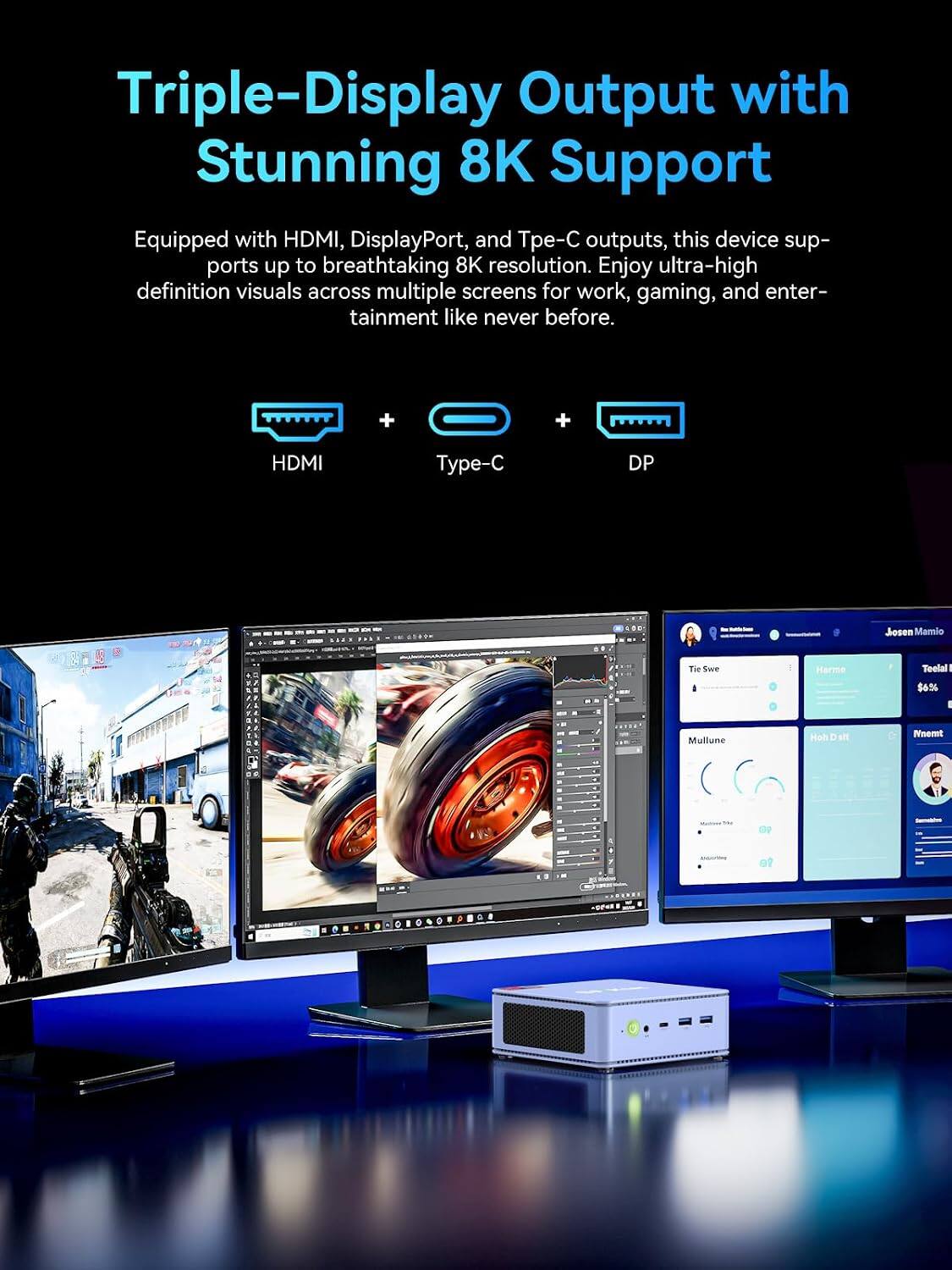 Triple-Display Output with Stunning 8K Support

Equipped with HDMI, DisplayPort, and Type-C outputs, this device supports up to breathtaking 8K resolution. Enjoy ultra-high definition visuals across multiple screens for work, gaming, and entertainment like never before.

HDMI
Type-C
DP