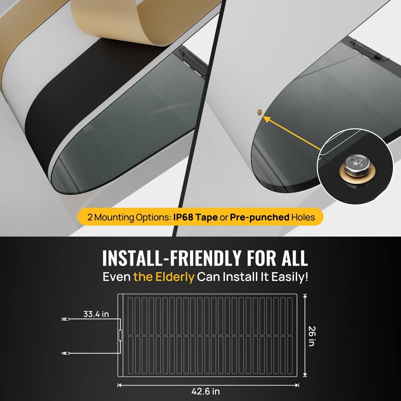 2 Mounting Options: IP68 Tape or Pre-punched Holes  
INSTALL-FRIENDLY FOR ALL  
Even the Elderly Can Install It Easily!  

33.4 in  
26 in  
42.6 in