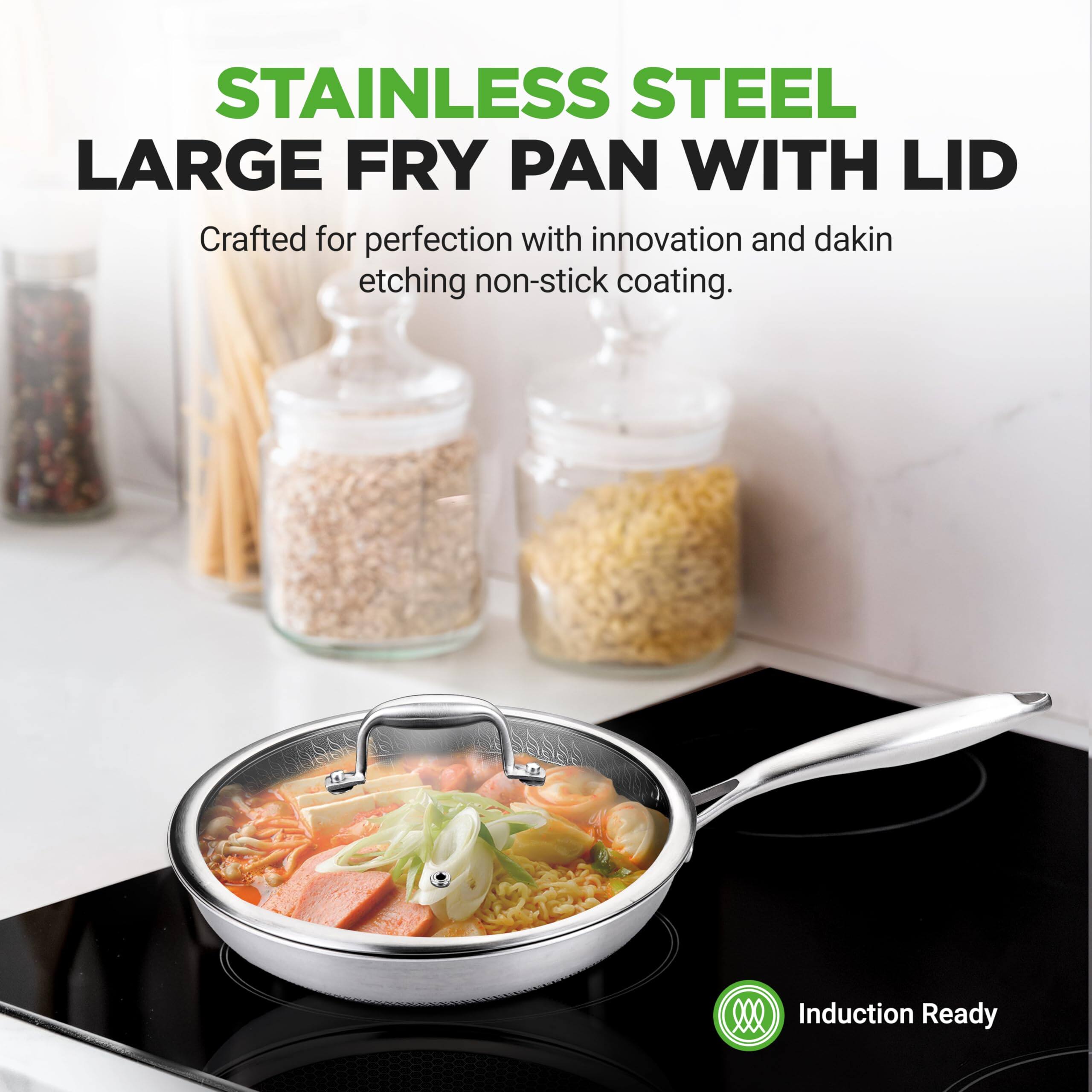 STAINLESS STEEL LARGE FRY PAN WITH LID

Crafted for perfection with innovation and dakin etching non-stick coating.

Induction Ready