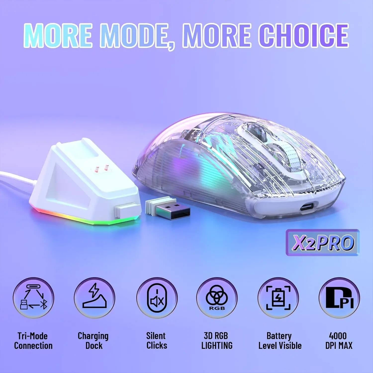 MORE MODE, MORE CHOICE

X2PRO

- Tri-Mode Connection
- Charging Dock
- Silent Clicks
- 3D RGB LIGHTING
- Battery Level Visible
- 4000 DPI MAX