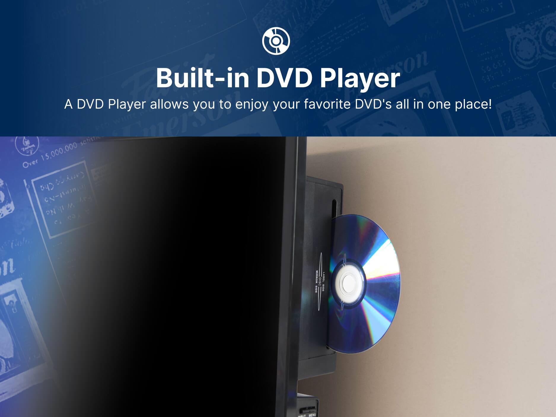 Built-in DVD Player
A DVD Player allows you to enjoy your favorite DVD's all in one place!