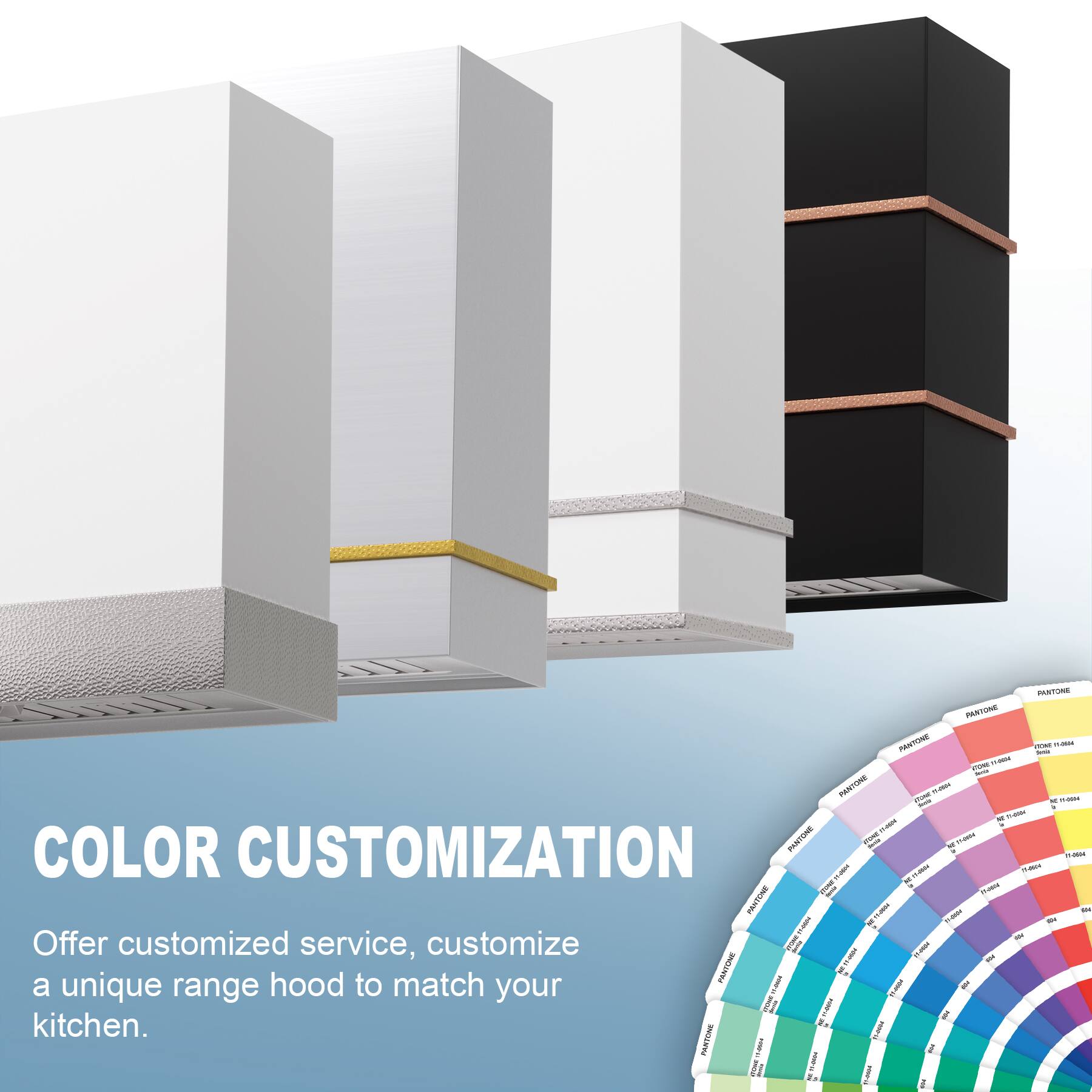 COLOR CUSTOMIZATION

Offer customized service, customize a unique range hood to match your kitchen.