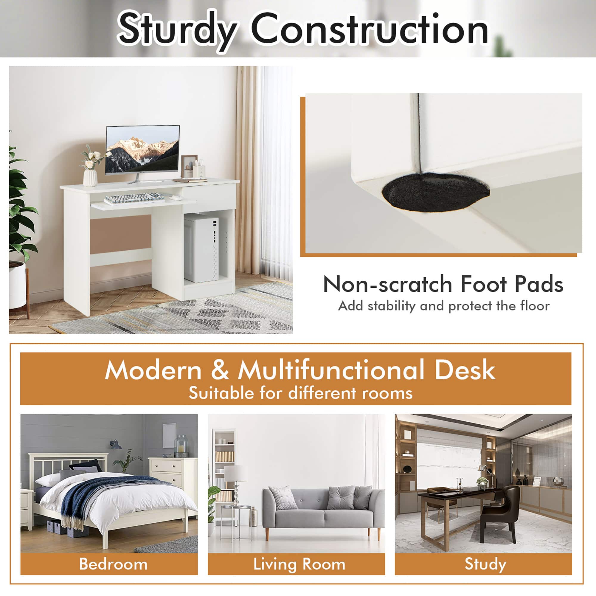 Sturdy Construction Non-scratch Foot Pads Add stability and protect the floor Modern & Multifunctional Desk Suitable for different rooms Bedroom, Living Room, Study