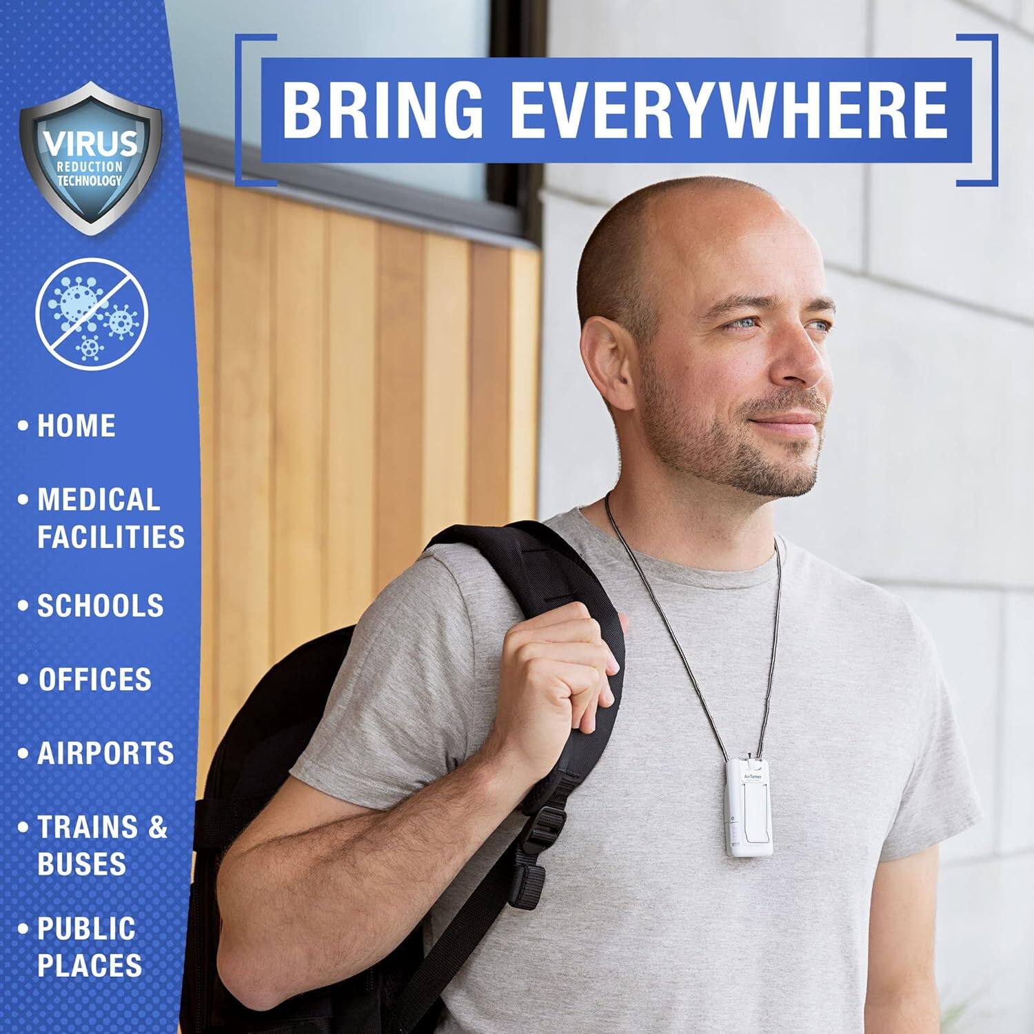 VIRUS REDUCTION TECHNOLOGY
BRING EVERYWHERE
HOME
MEDICAL FACILITIES
SCHOOLS
OFFICES
AIRPORTS
TRAINS & BUSES
PUBLIC PLACES