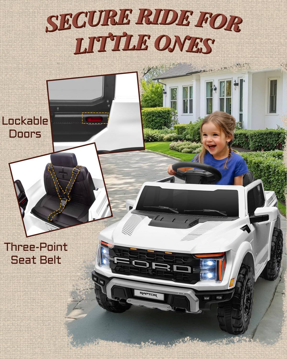 SECURE RIDE FOR LITTLE ONES  
Lockable Doors  
Three-Point Seat Belt  
FORD RAPTOR
