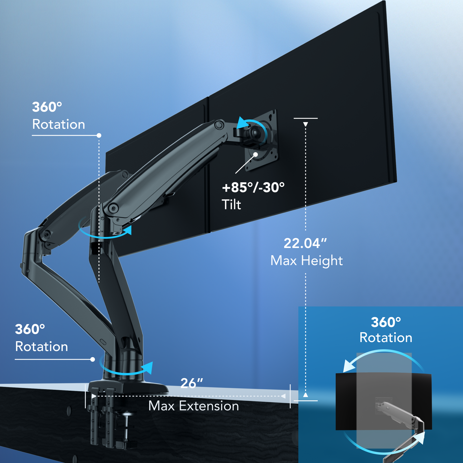 The text on the image can be grouped and corrected as follows:
1. 360 Rotation: The image features a 360-degree rotation, which allows for a full range of motion.
2. +85-30 Tilt: The monitor can be tilted up to 85 degrees or down to 30 degrees, providing flexibility in viewing angles.
3. 22.04" Max Height: The maximum height of the monitor is 22.04 inches, which is important for ergonomic viewing.
4. 360 Rotation: The image also shows a 360-degree rotation, which is useful for adjusting the monitor's position.
5. 360 Rotation: The image emphasizes the 360-degree rotation feature, which allows for easy adjustment of the monitor's position.
6. 26" Max Extension: The monitor can be extended up to 26 inches, providing additional flexibility in adjusting the monitor's position.