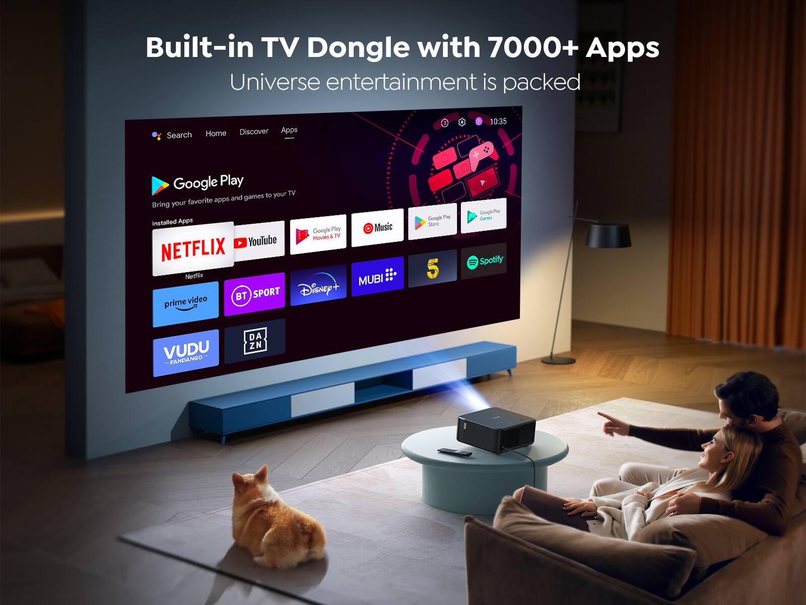 Built-in TV Dongle with 7000+ Apps  
Universe entertainment is packed  

Home Discover Apps Search  
Google Play  
Bring your favorite apps and games to your TV  
Installed Apps  
NETFLIX YouTube Disney+ MUBI BT SPORT prime video Google FM  
prime video BT SPORT Spotify VUDU FANDANGO DAZN