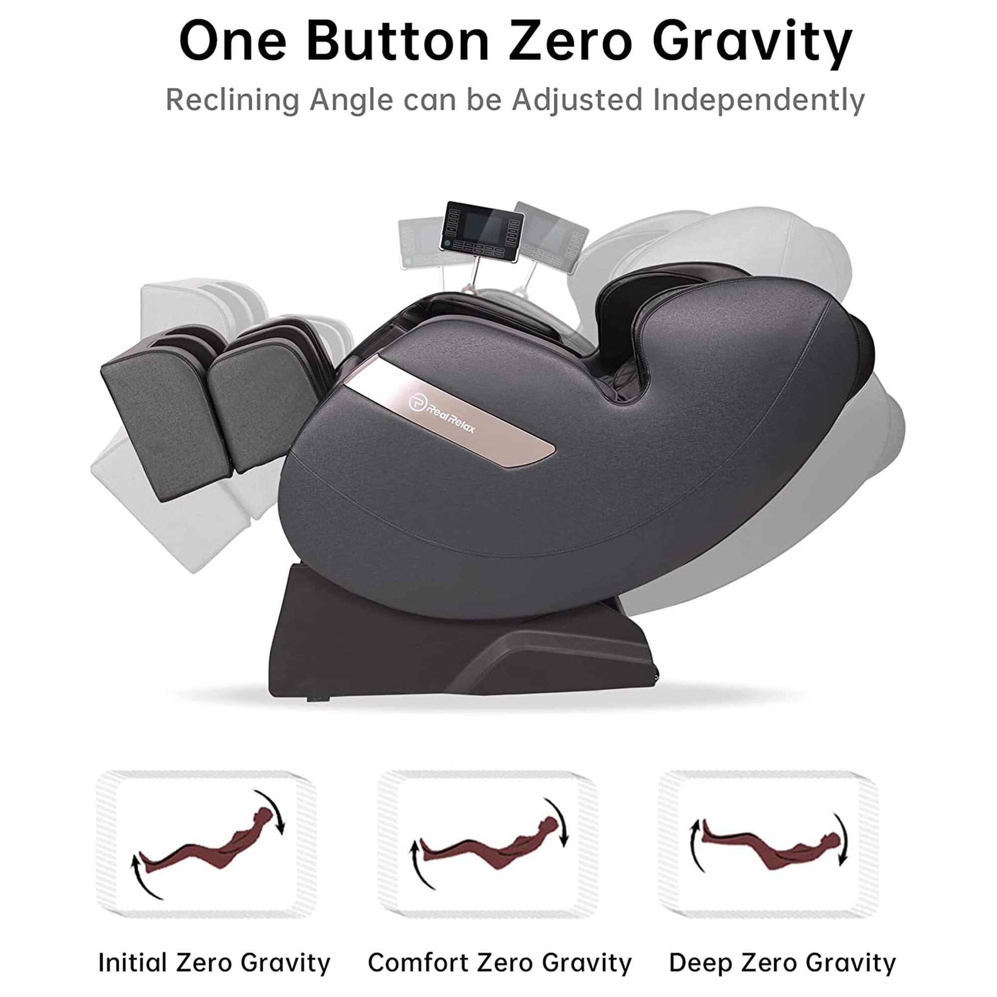 One Button Zero Gravity  
Reclining Angle can be Adjusted Independently  

Initial Zero Gravity  
Comfort Zero Gravity  
Deep Zero Gravity