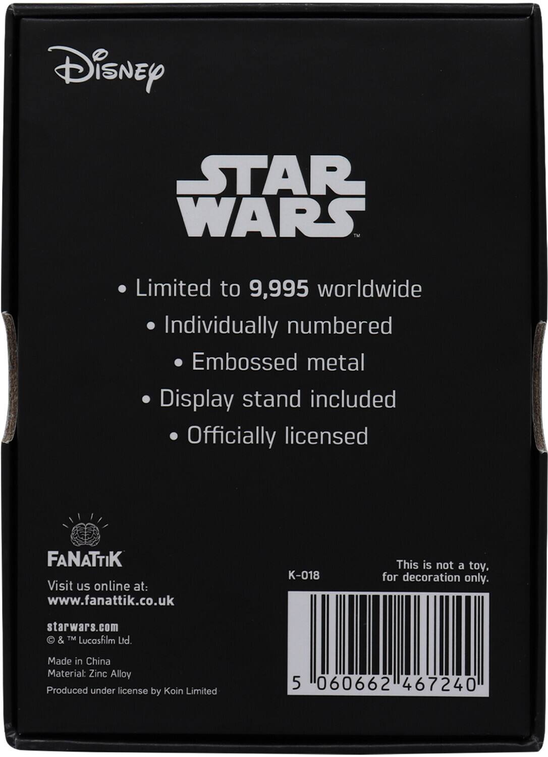 Disney STAR WARS™  
Limited to 9,995 worldwide  
Individually numbered  
Embossed metal  
Display stand included  
Officially licensed  

FANATTIK  
Visit us online at: www.fanattik.co.uk  

starwars.com  
& TM Lucasfilm Ltd.  

Made in China  
Material: Zinc Alloy  
Produced under license by Koin Limited  

This is not a toy, for decoration only.  

K-018  

5 060662 467240