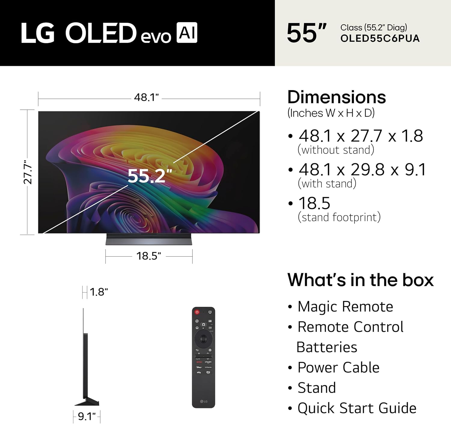 LG OLED evo AI Class (55.2" Diag) 55" OLED55C6PUA

Dimensions (Inches W X H X D)
- 48.1 x 27.7 x 1.8 (without stand)
- 48.1 x 29.8 x 9.1 (with stand)
- 18.5 (stand footprint)

What's in the box
- Magic Remote
- Remote Control
- Batteries
- Power Cable
- Stand
- Quick Start Guide