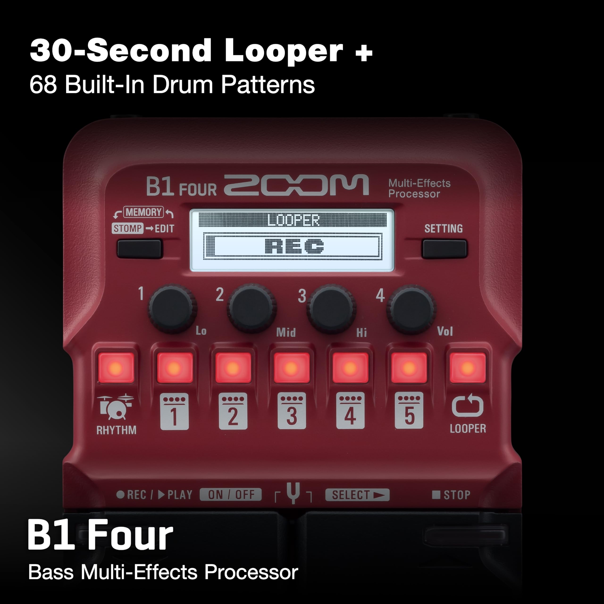 30-Second Looper + 68 Built-In Drum Patterns

B1 FOUR 2COM Multi-Effects Processor

MEMORY STOMP EDIT SETTING

1 2 3 4

Lo Mid Hi Vol

RHYTHM 1 2 3 4 5

LOOPER

REC PLAY ON/OFF 7 SELECT STOP

B1 Four Bass Multi-Effects Processor