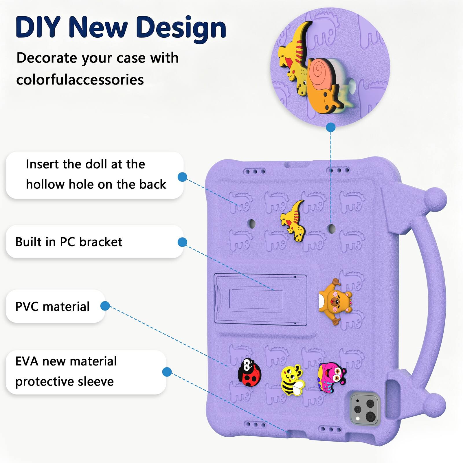 DIY New Design  
Decorate your case with colorful accessories  
Insert the doll at the hollow hole on the back  
Built in PC bracket  
PVC material  
EVA new material protective sleeve