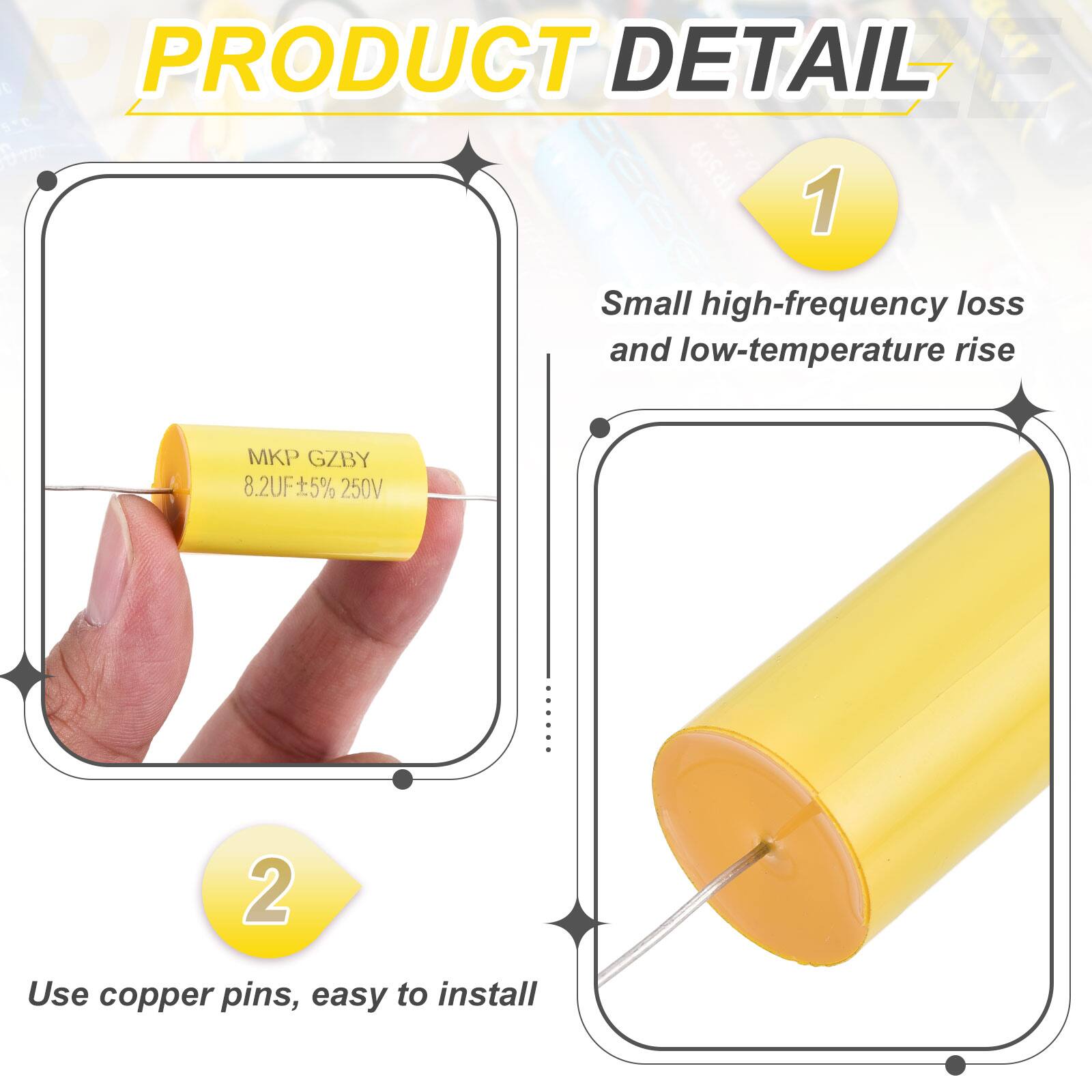 PRODUCT DETAIL

1. Small high-frequency loss and low-temperature rise
   MKP GZBY 8.2UF ±5% 250V

2. Use copper pins, easy to install