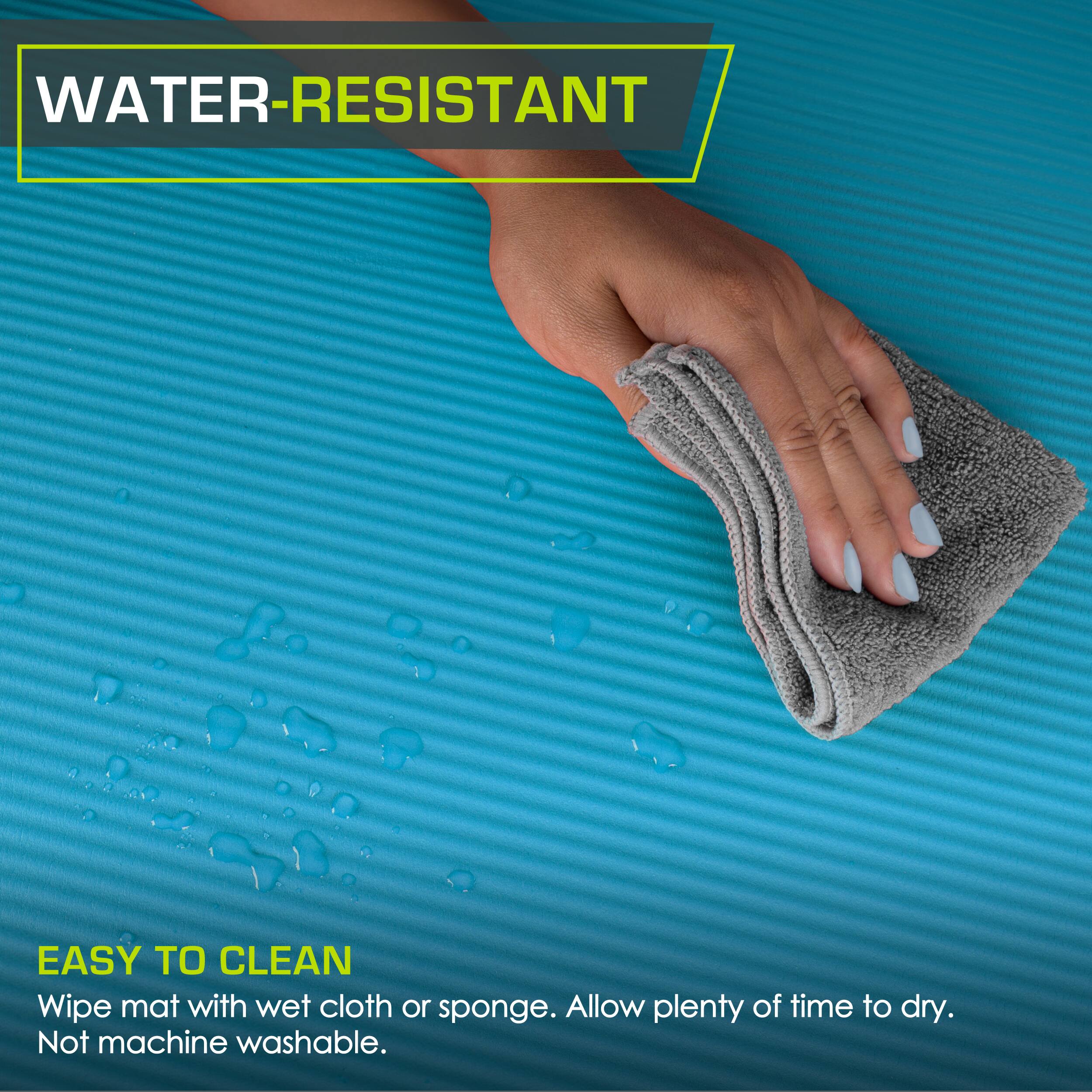 WATER-RESISTANT
EASY TO CLEAN
Wipe mat with wet cloth or sponge. Allow plenty of time to dry. Not machine washable.