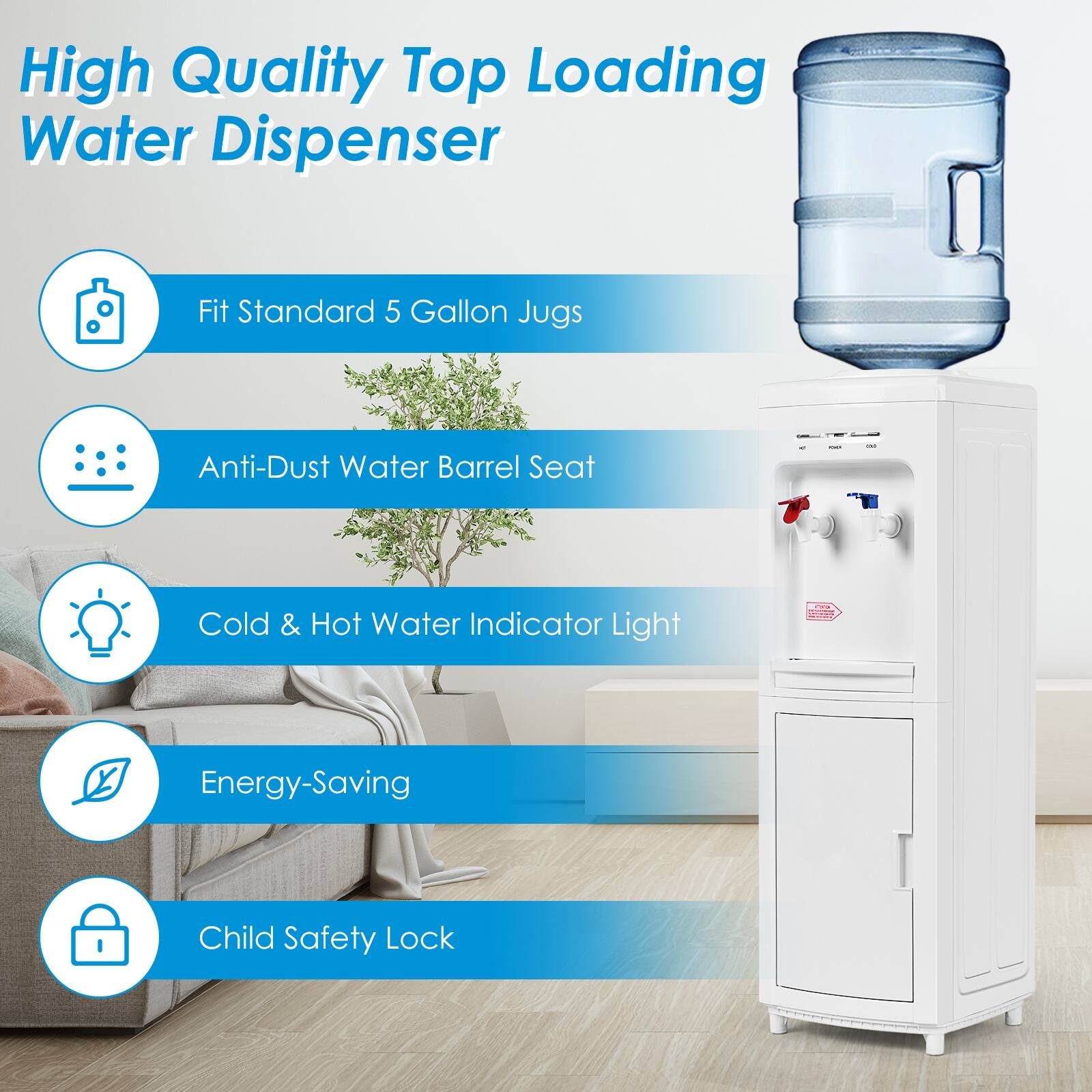 High Quality Top Loading Water Dispenser

- Fit Standard 5 Gallon Jugs
- Anti-Dust Water Barrel Seat
- Cold & Hot Water Indicator Light
- Energy-Saving
- Child Safety Lock