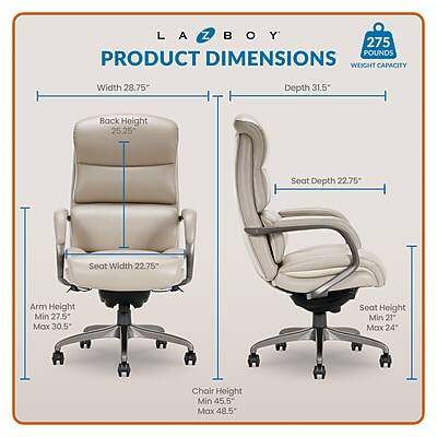 LA BOY 275 POUNDS PRODUCT DIMENSIONS WEIGHT CAPACITY

Width 28.75"
Depth 31.5"
Back Height 25.25"
Seat Depth 22.75"
Seat Width 22.75"
Arm Height Min 27.5" Max 30.5"
Seat Height Min 21" Max 24"
Chair Height Min 45.5" Max 48.5"