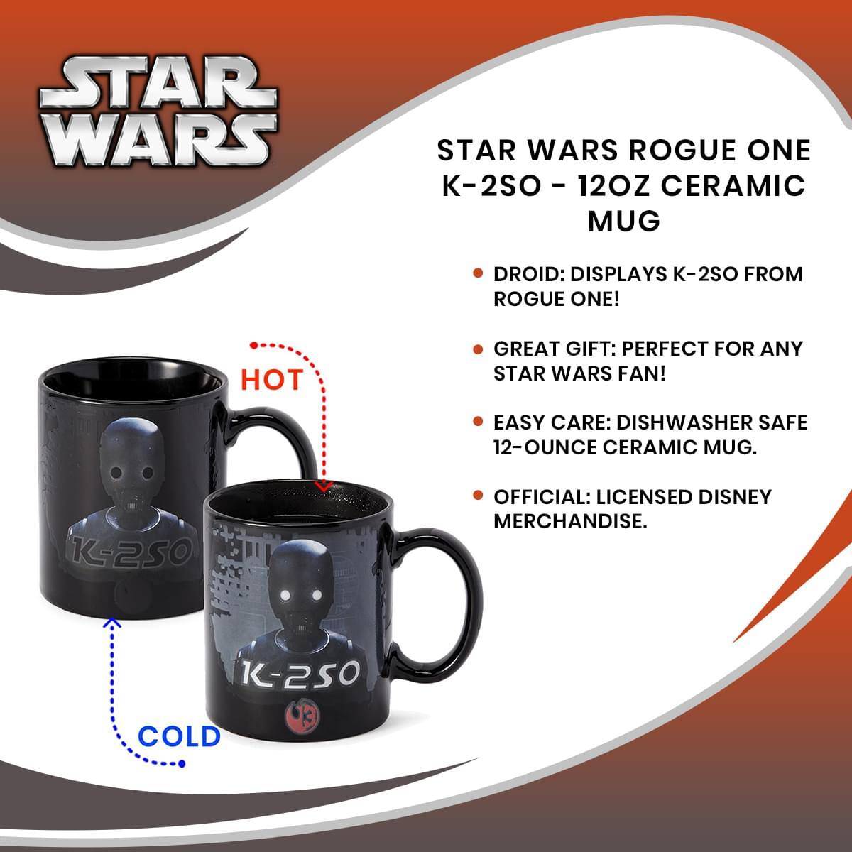 STAR WARS STAR WARS ROGUE ONE K-2SO - 12OZ CERAMIC MUG  
DROID: DISPLAYS K-2SO FROM ROGUE ONE!  
GREAT GIFT: PERFECT FOR ANY STAR WARS FAN!  
EASY CARE: DISHWASHER SAFE 12-OUNCE CERAMIC MUG.  
OFFICIAL: LICENSED DISNEY MERCHANDISE.