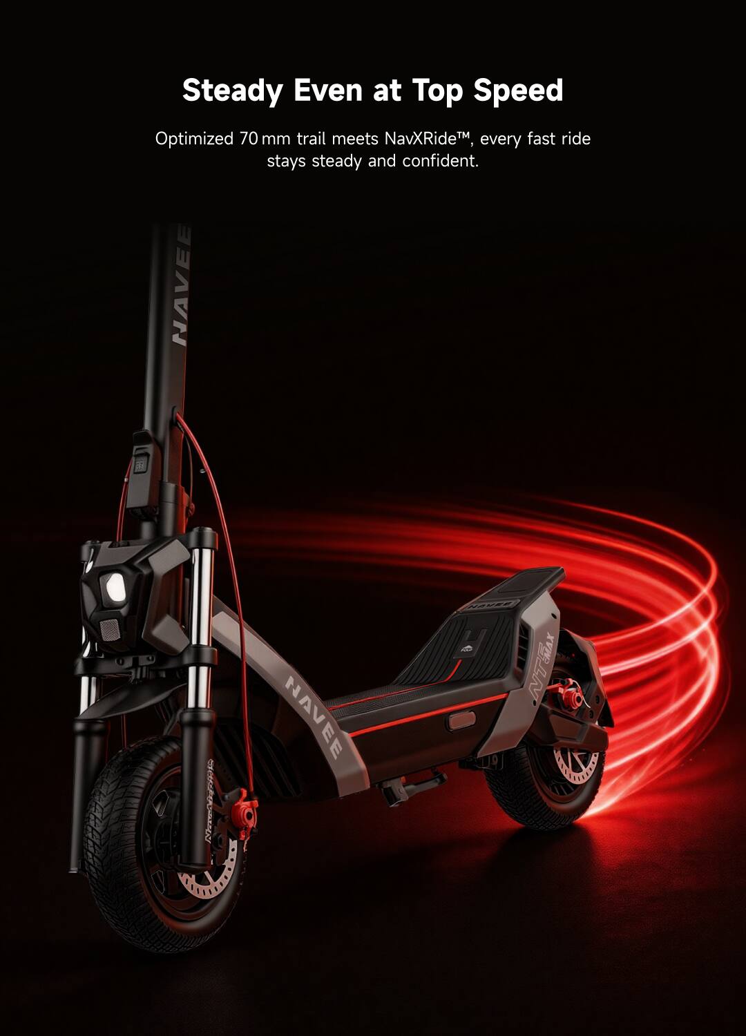 Steady Even at Top Speed

Optimized 70 mm trail meets NavXRide™, every fast ride stays steady and confident.
