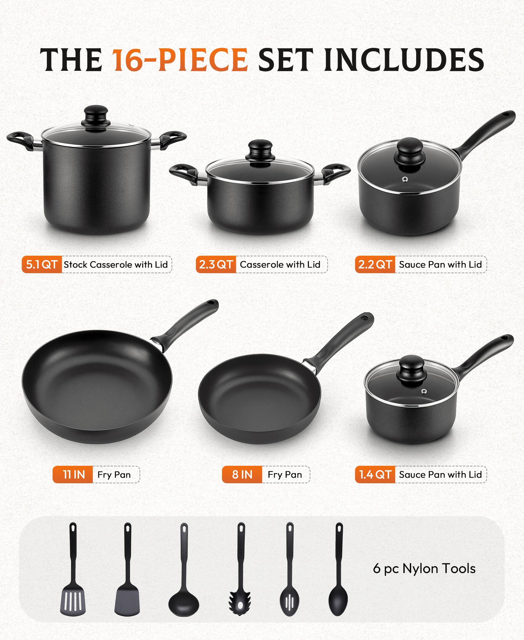 THE 16-PIECE SET INCLUDES

- 5.1 QT Stock Casserole with Lid
- 2.3 QT Casserole with Lid
- 2.2 QT Sauce Pan with Lid
- 11 IN Fry Pan
- 8 IN Fry Pan
- 1.4 QT Sauce Pan with Lid
- 6 pc Nylon Tools