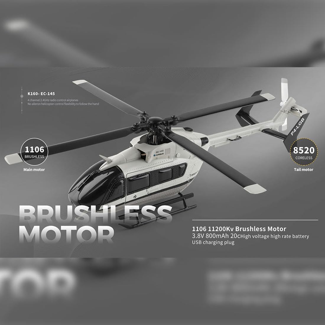 K160-EC-145 4 channel 4GHz radio control airplanes No alleron helicopter control flexibility to follow the hand

1106 BRUSHLESS

P4-LGB 8520 CORELESS

Main motor

Tail motor

BRUSHLESS 1106 11200Kv Brushless Motor

3.8V 800mAh 20CHigh voltage high rate battery USB charging plug