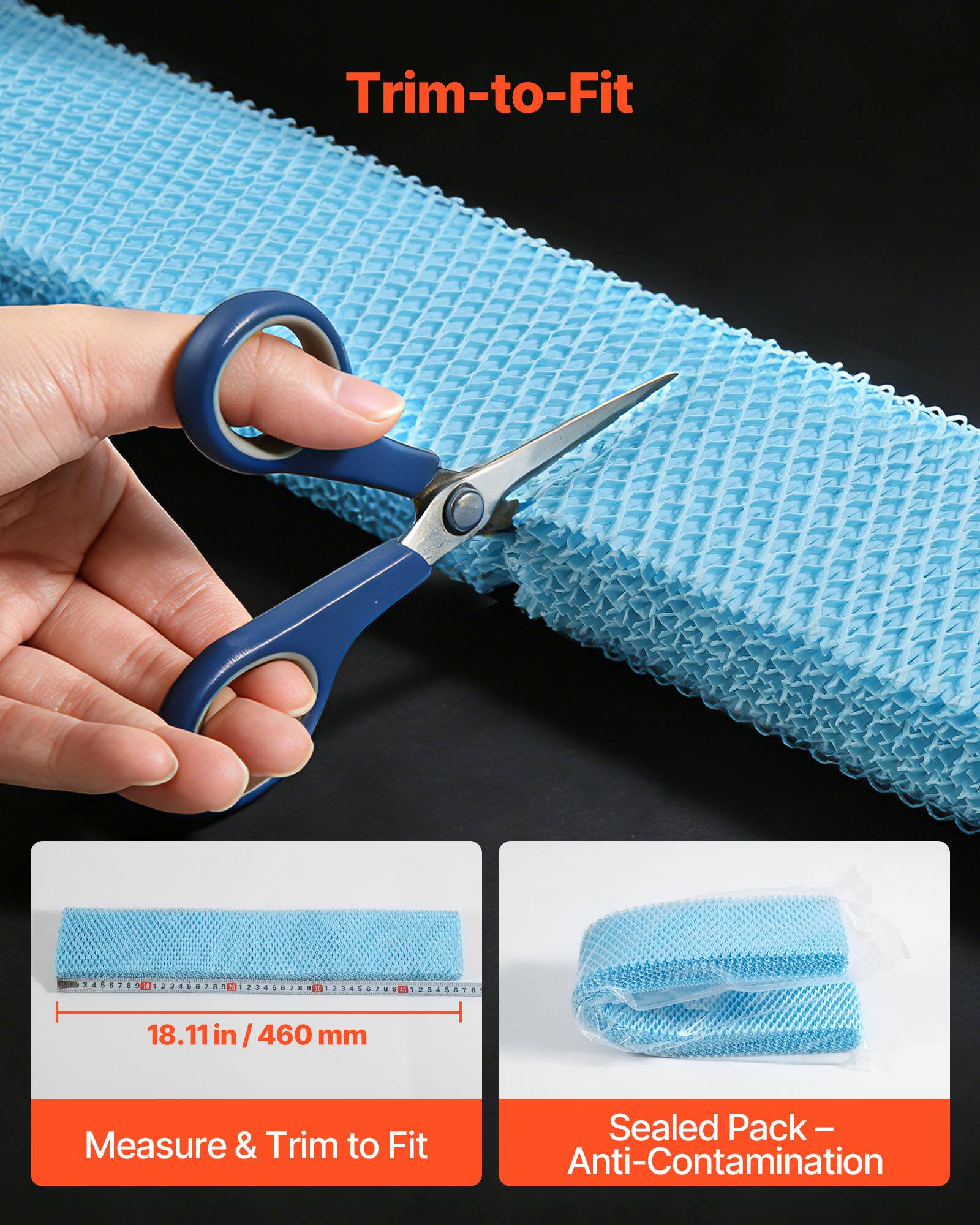 Trim-to-Fit

2458780

1 18.11

18.11 in / 460 mm

Measure & Trim to Fit

Sealed Pack - Anti-Contamination