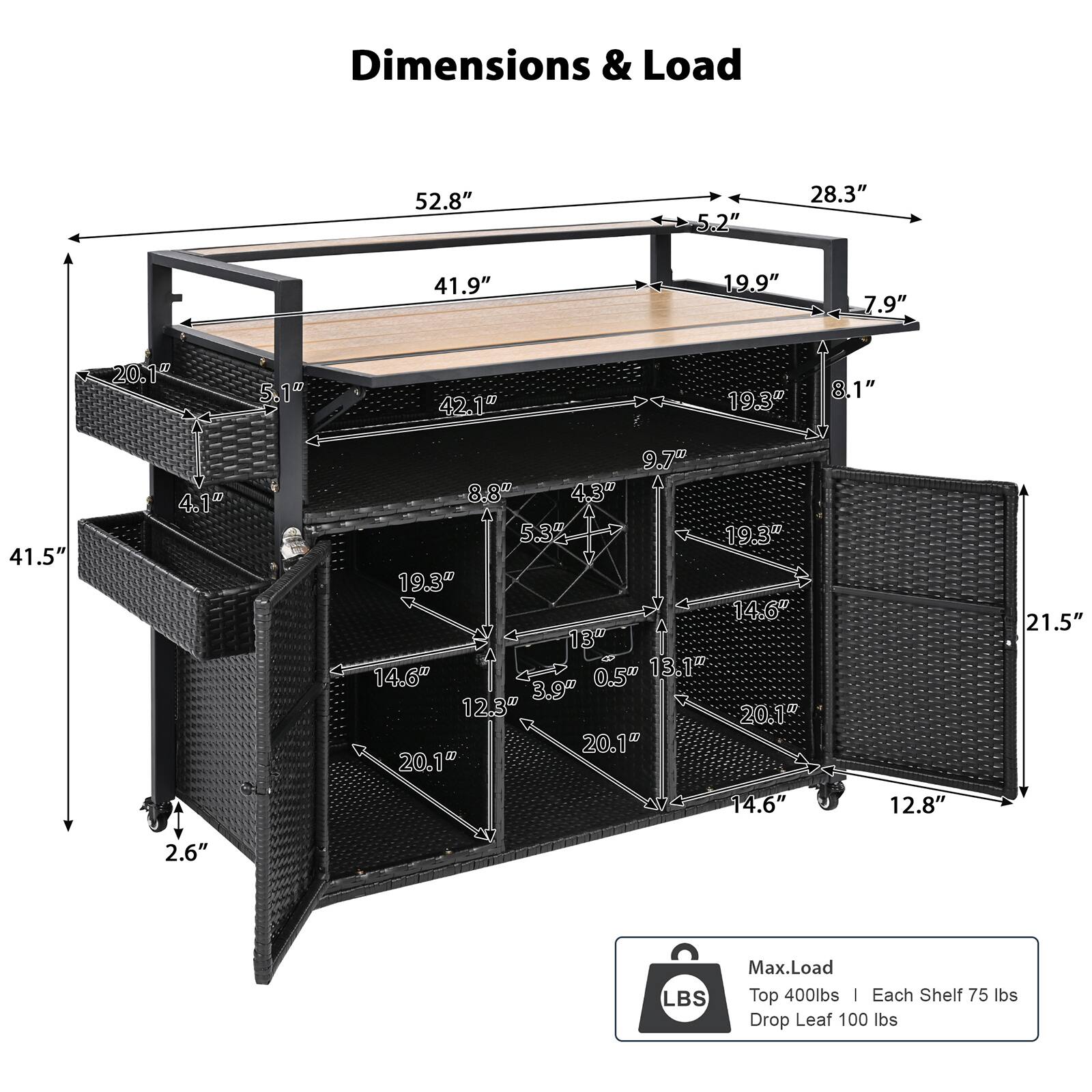 Dimensions & Load

- 52.8"
- 28.3"
- 41.9"
- 19.9"
- 7.9"
- 5.2"
- 42.1"
- 19.3"
- 8.1"
- 41.5"
- 4.1"
- 9.7"
- 4.3"
- 5.3"
- 19.3"
- 19.3"
- 14.6"
- 13"
- 14.6"
- 0.5"
- 13.1"
- 3.9"
- 12.3"
- 20.1"
- 20.1"
- 20.1"
- 14.6"
- 12.8"
- 21.5"
- 2.6"

Max. Load
- Top: 400 lbs
- Each Shelf: 75 lbs
- Drop Leaf: 100 lbs