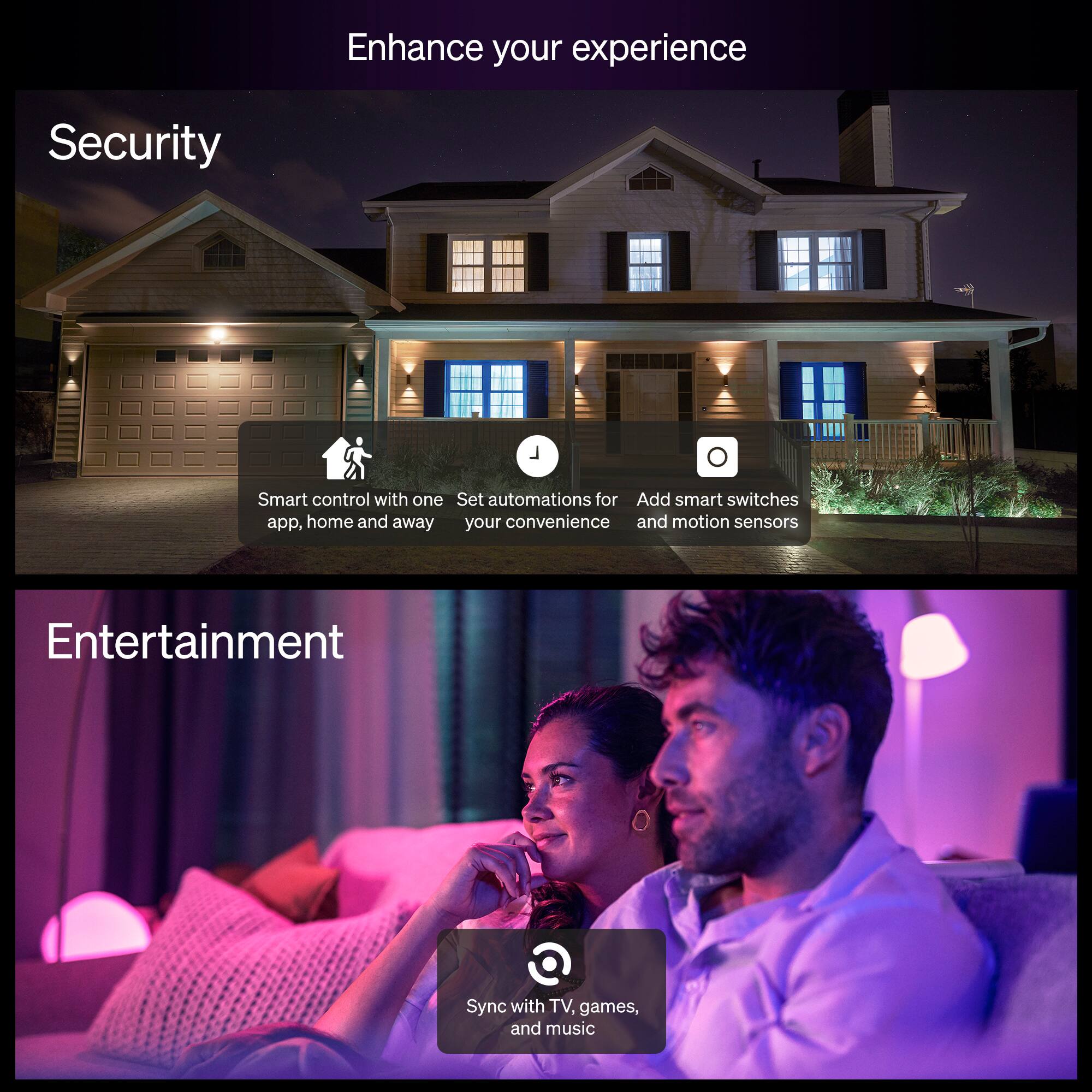 Enhance your experience

Security
- Smart control with one app, home and away
- Set automations for your convenience
- Add smart switches and motion sensors

Entertainment
- Sync with TV, games, and music