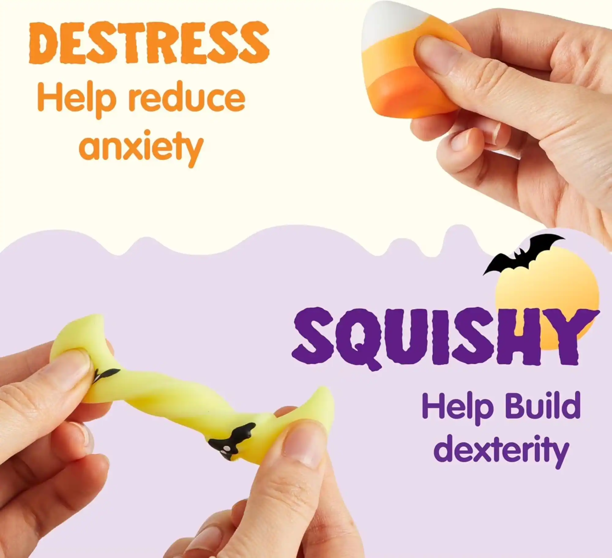 DESTRESS  
Help reduce anxiety  

SQUISHY  
Help Build dexterity