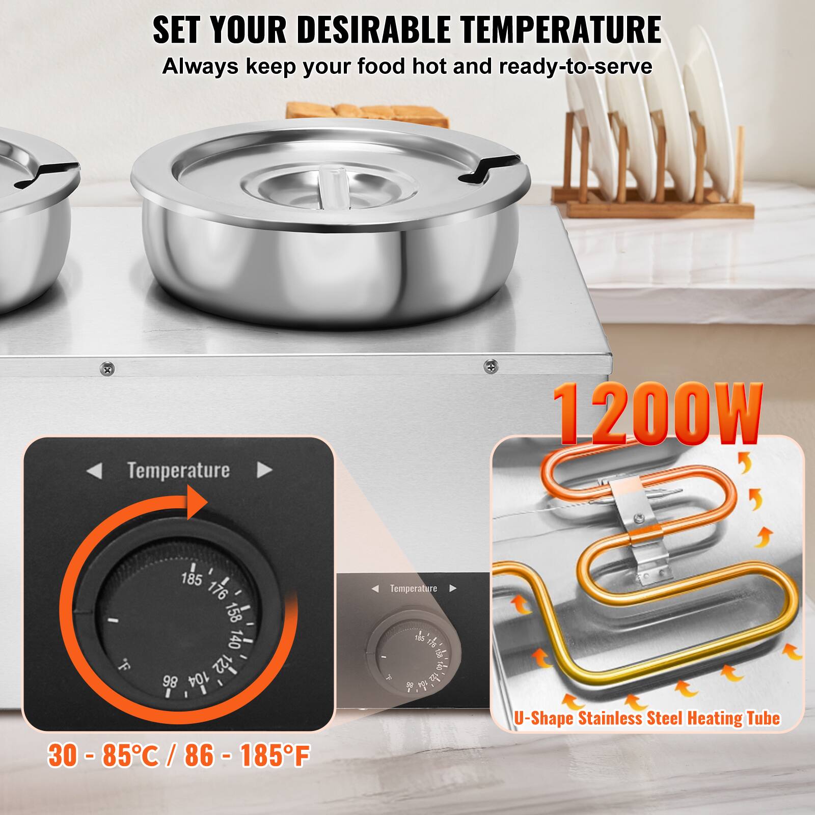 SET YOUR DESIRABLE TEMPERATURE  
Always keep your food hot and ready-to-serve

Temperature  
1200W

30 - 85°C / 86 - 185°F

U-Shape Stainless Steel Heating Tube