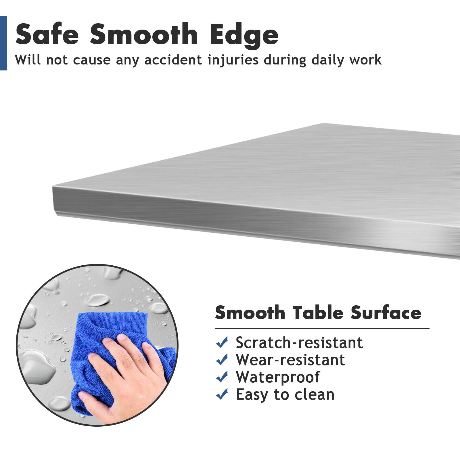 Safe Smooth Edge  
Will not cause any accident injuries during daily work  

Smooth Table Surface  
- Scratch-resistant  
- Wear-resistant  
- Waterproof  
- Easy to clean