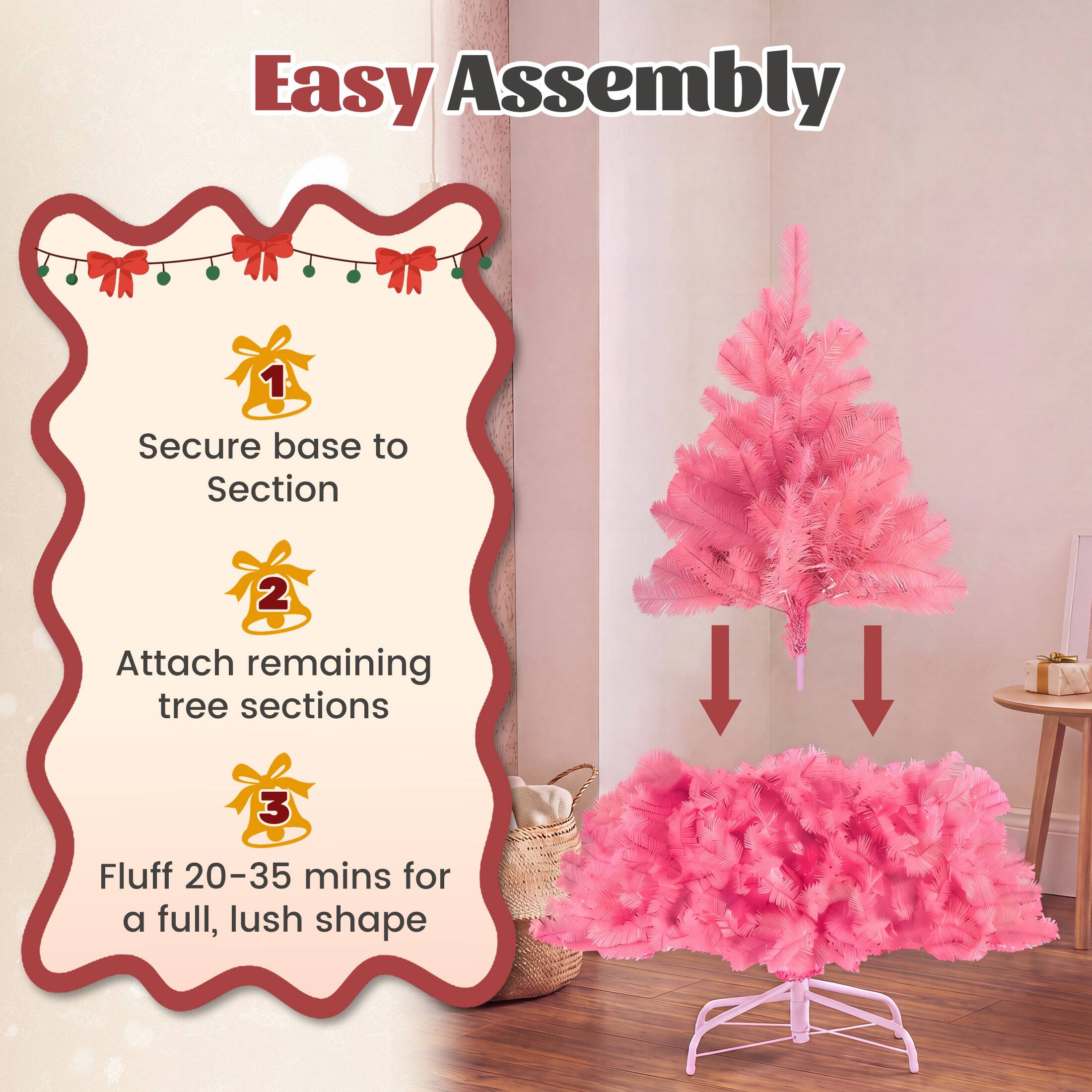 Easy Assembly

1. Secure base to Section
2. Attach remaining tree sections
3. Fluff 20-35 mins for a full, lush shape