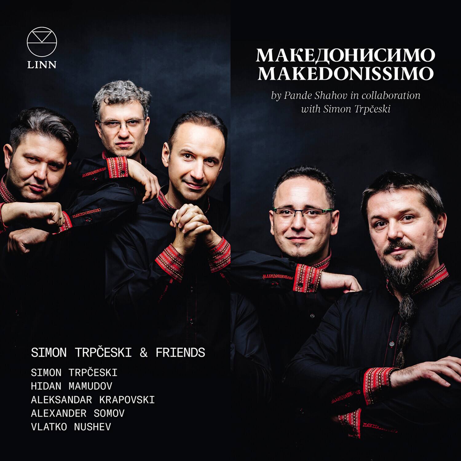 LINN

MAKEDONISIMO  
MAKEDONISSIMO  
by Pande Shahov in collaboration with Simon Trpčeski

SIMON TRPČESKI & FRIENDS  
SIMON TRPČESKI  
HIDAN MAMUDOV  
ALEKSANDAR KRAPOVSKI  
ALEXANDER SOMOV  
VLATKO NUSHEV