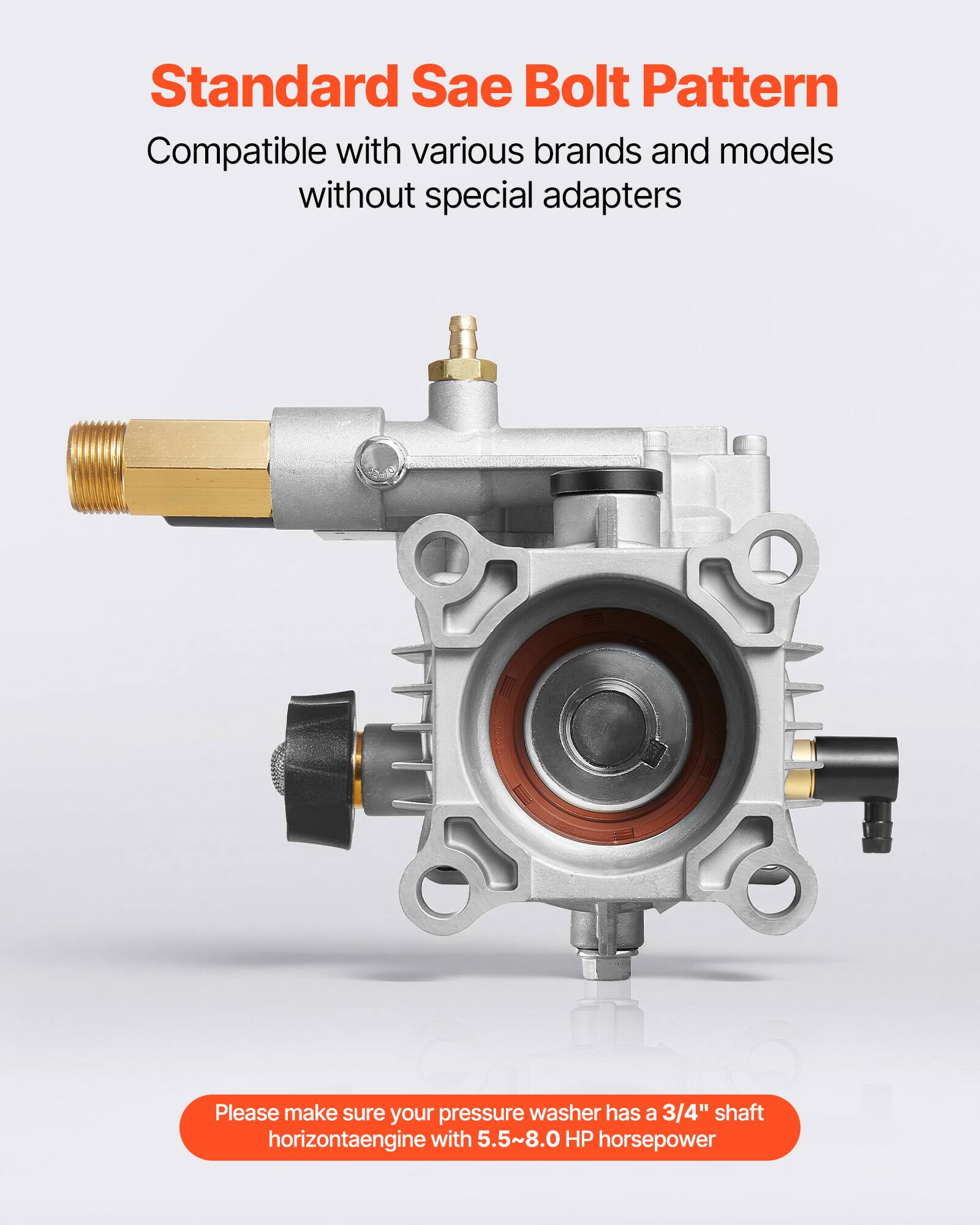 Standard SAE Bolt Pattern  
Compatible with various brands and models without special adapters  

Please make sure your pressure washer has a 3/4" shaft horizontal engine with 5.5~8.0 HP horsepower