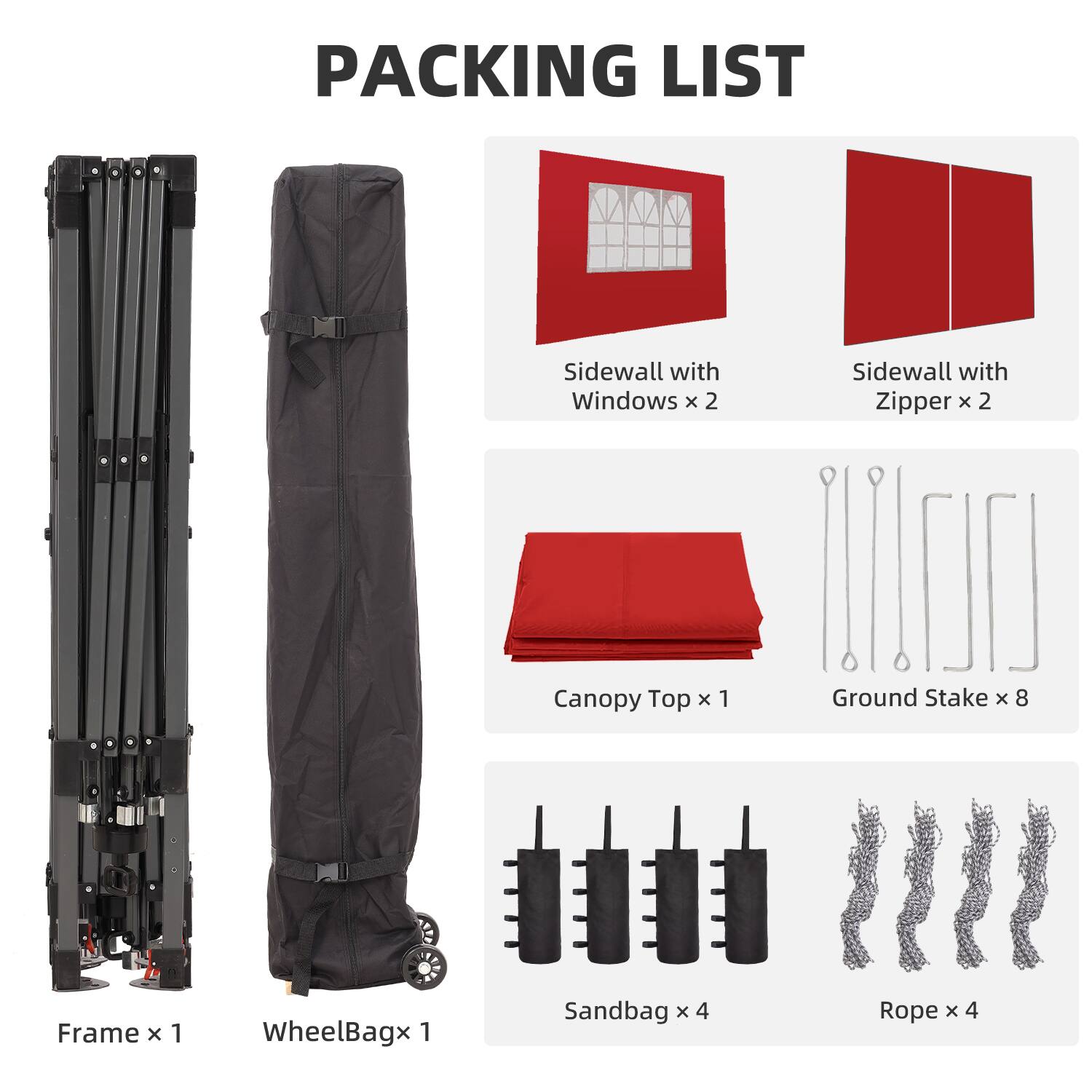 PACKING LIST

- Sidewall with Windows x 2
- Sidewall with Zipper x 2
- Canopy Top x 1
- Ground Stake x 8
- Frame x 1
- WheelBag x 1
- Sandbag x 4
- Rope x 4