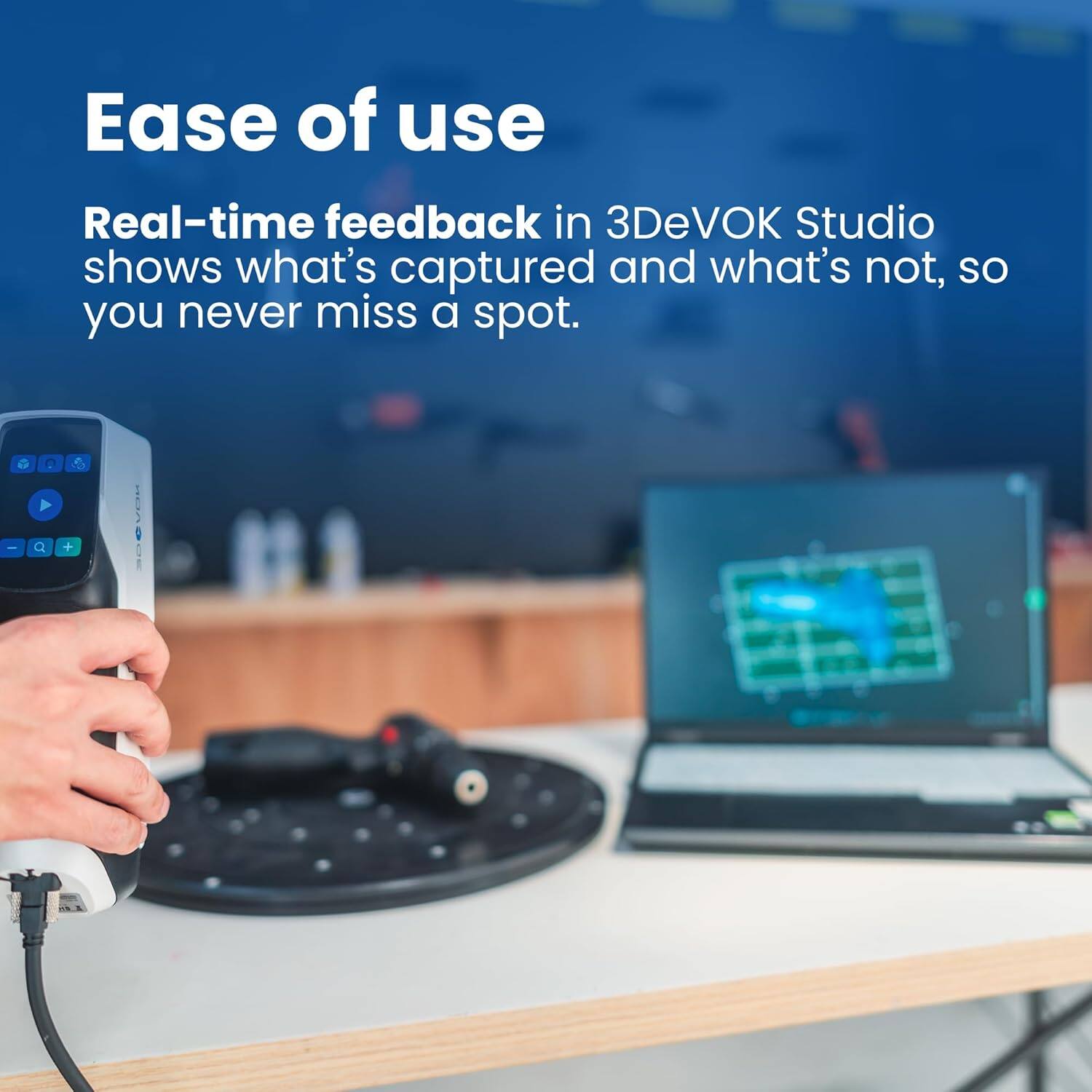 Ease of use

Real-time feedback in 3DeVOK Studio shows what's captured and what's not, so you never miss a spot.