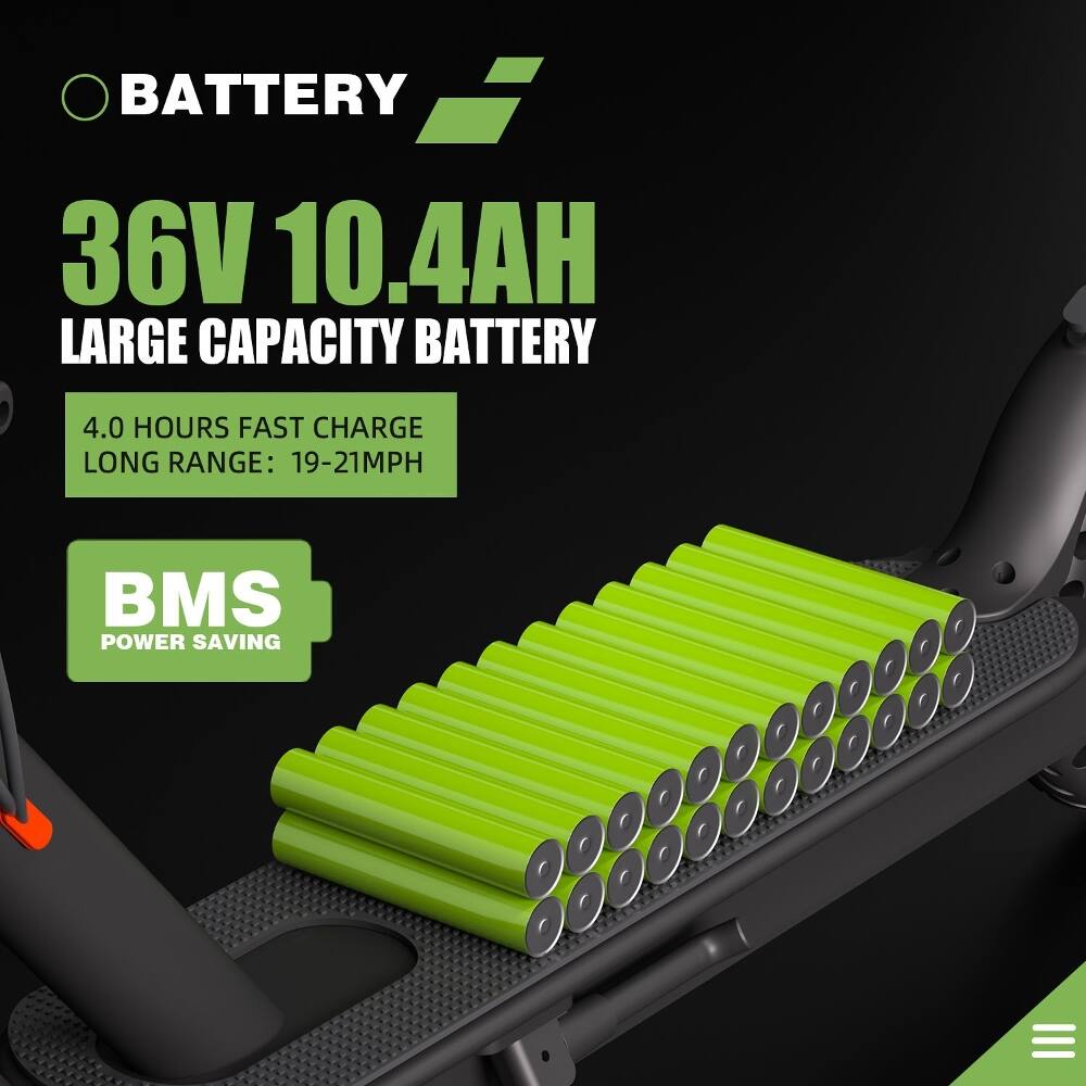 BATTERY  
36V 10.4AH  
LARGE CAPACITY BATTERY  
4.0 HOURS FAST CHARGE  
LONG RANGE: 19-21MPH  
BMS POWER SAVING