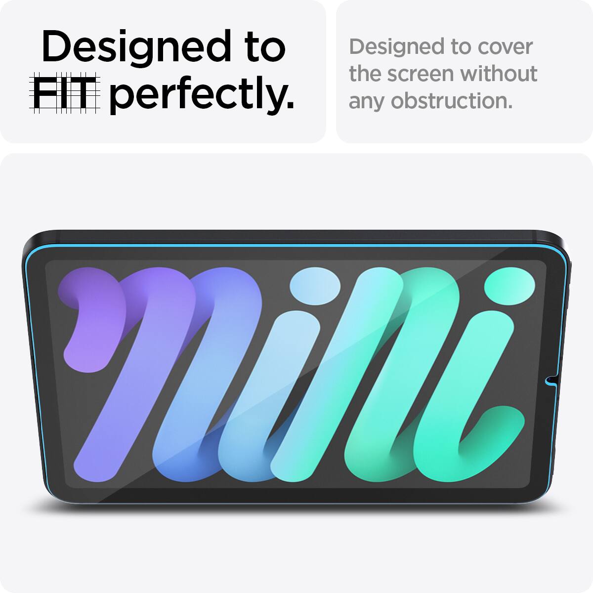 Designed to FIT perfectly.  
Designed to cover the screen without any obstruction.