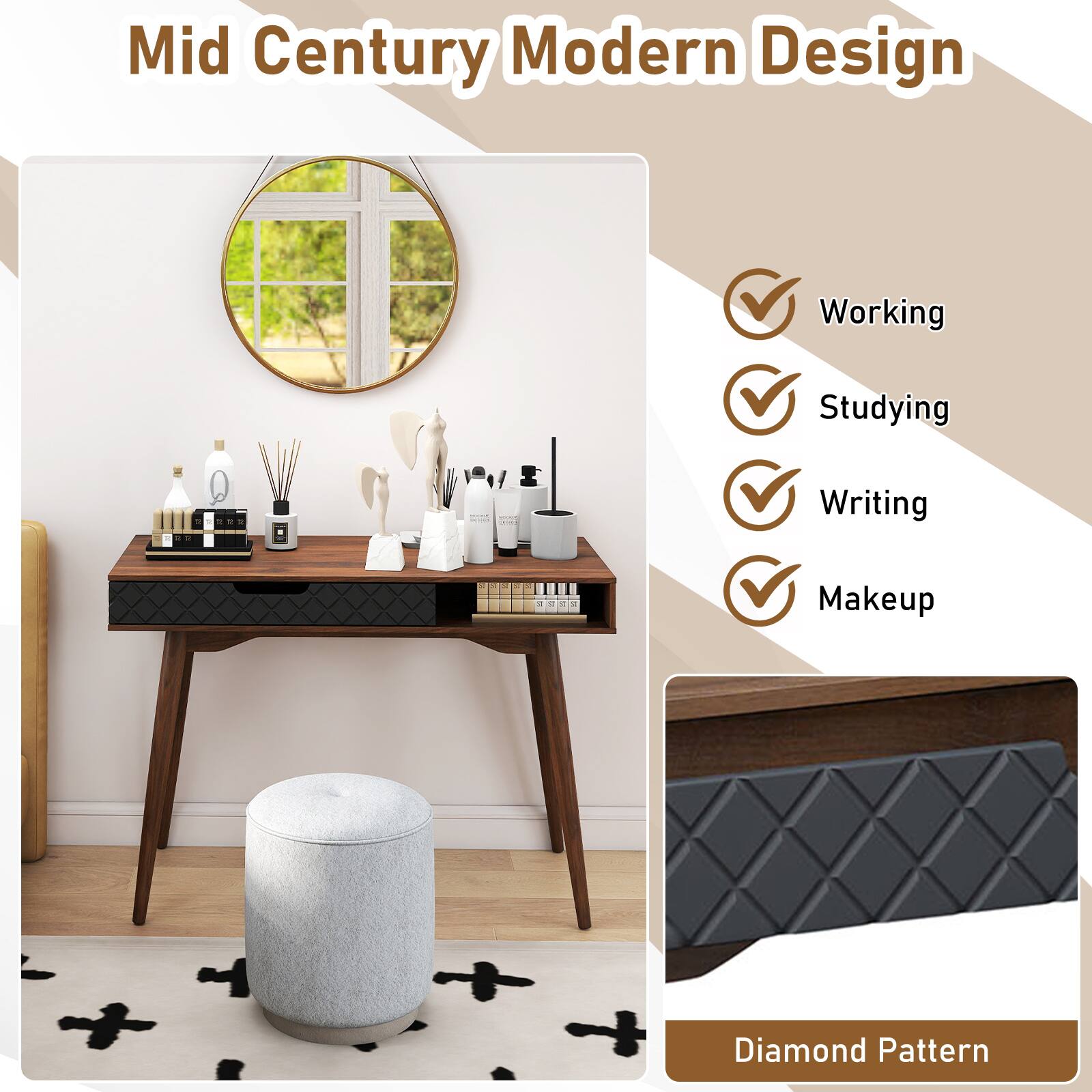 Mid Century Modern Design

- Working
- Studying
- Writing
- Makeup

Diamond Pattern