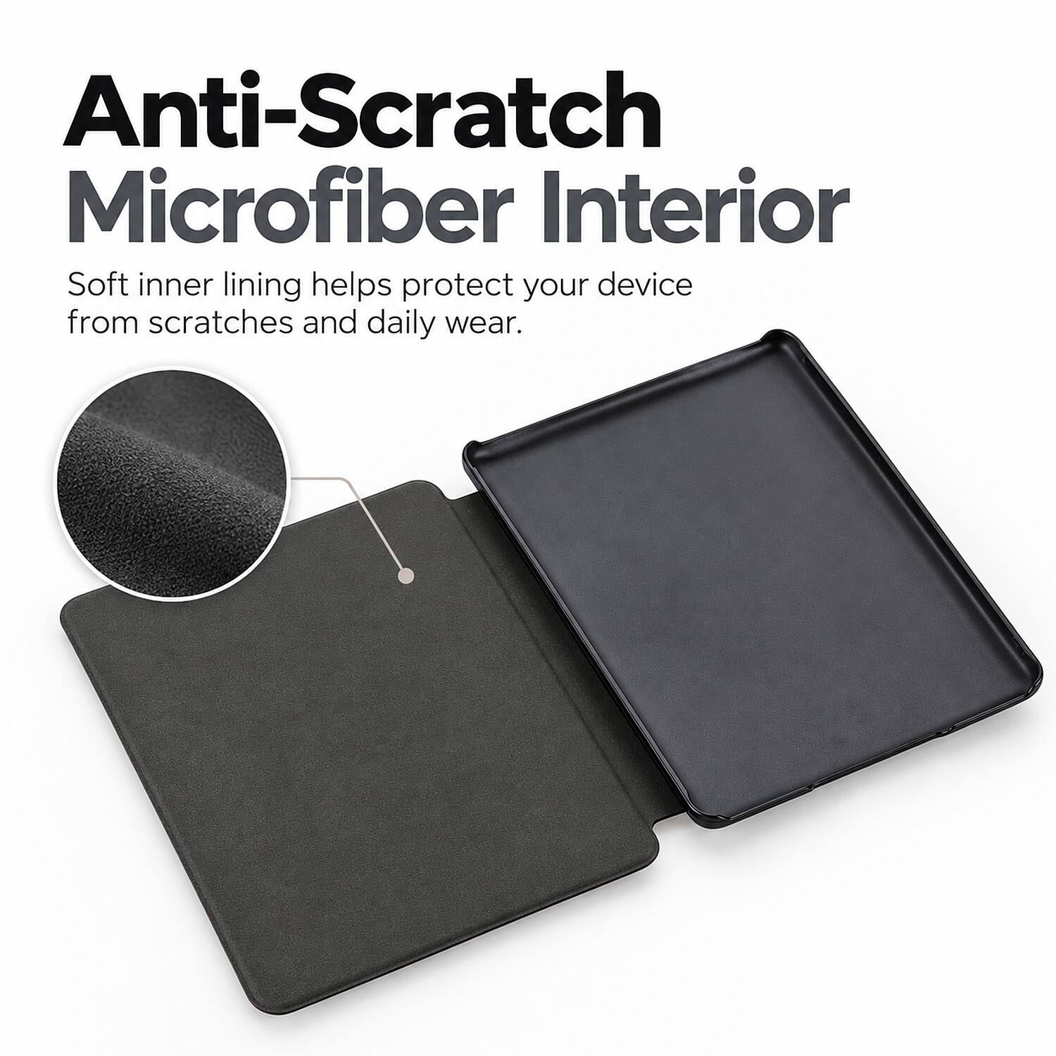 Anti-Scratch Microfiber Interior  
Soft inner lining helps protect your device from scratches and daily wear.