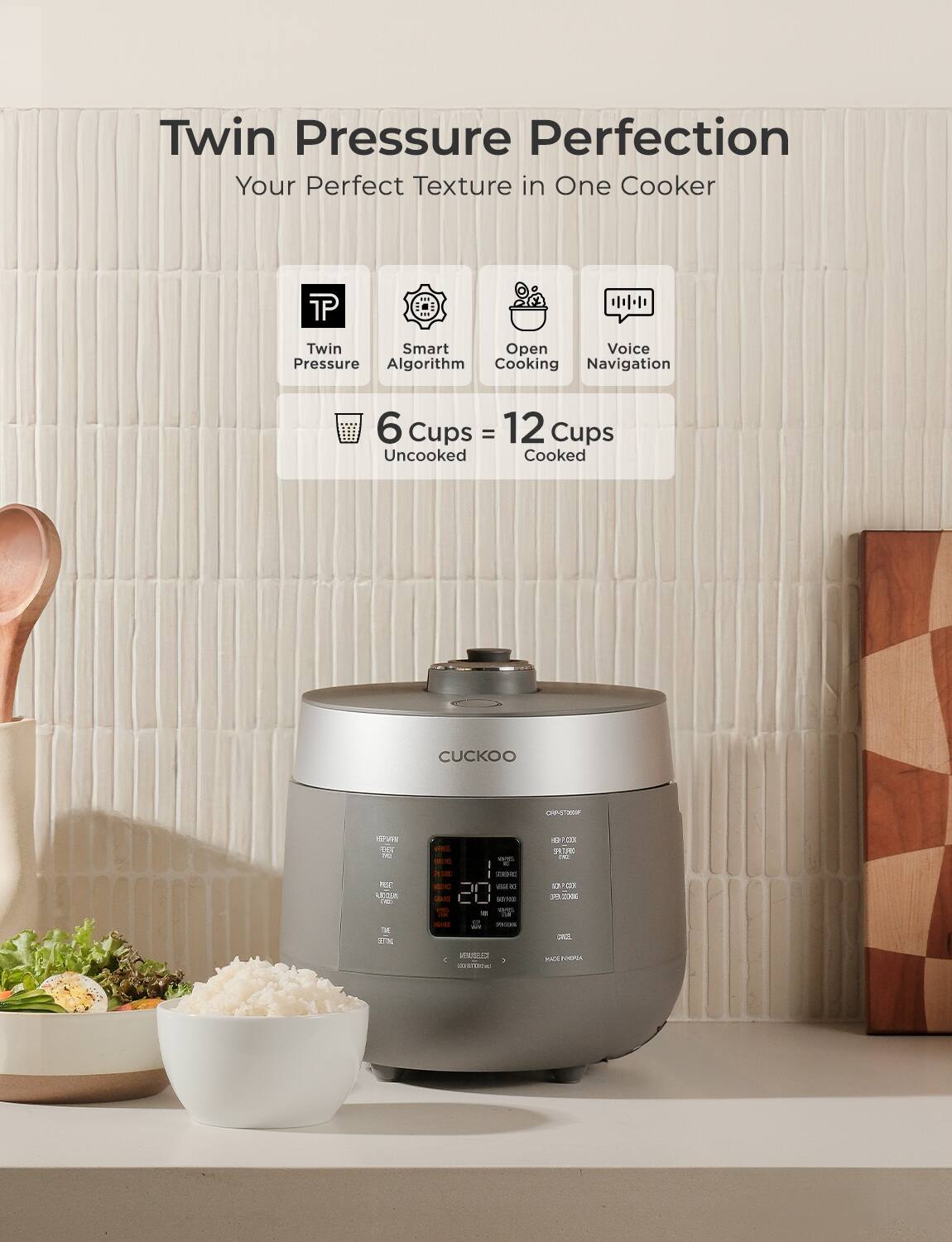 Twin Pressure Perfection  
Your Perfect Texture in One Cooker  

Twin Pressure  
Smart Algorithm  
Open Cooking  
Voice Navigation  

6 Cups = 12 Cups  
Uncooked = Cooked  

CUCKOO  
C2PUP H1 OEE  

Fone L - - TM Vis -- 2m -e  
T - 1 2 SN - ates - - - - 1 C d  
H - L 120 M CnOL CIDEN C a ESTIETA PAIS SS