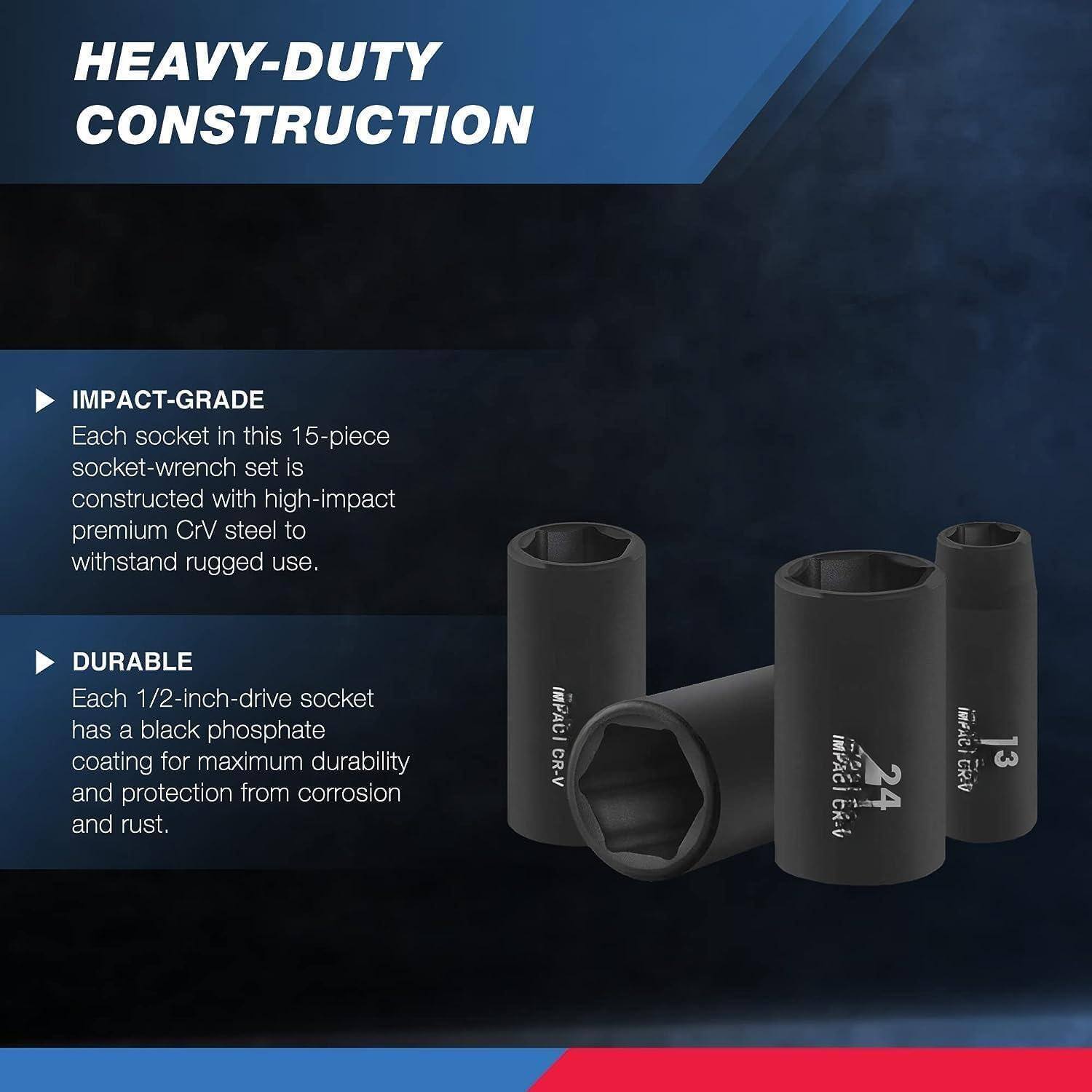 HEAVY-DUTY CONSTRUCTION

IMPACT-GRADE  
Each socket in this 15-piece socket-wrench set is constructed with high-impact premium CrV steel to withstand rugged use.

DURABLE  
Each 1/2-inch-drive socket has a black phosphate coating for maximum durability and protection from corrosion and rust.