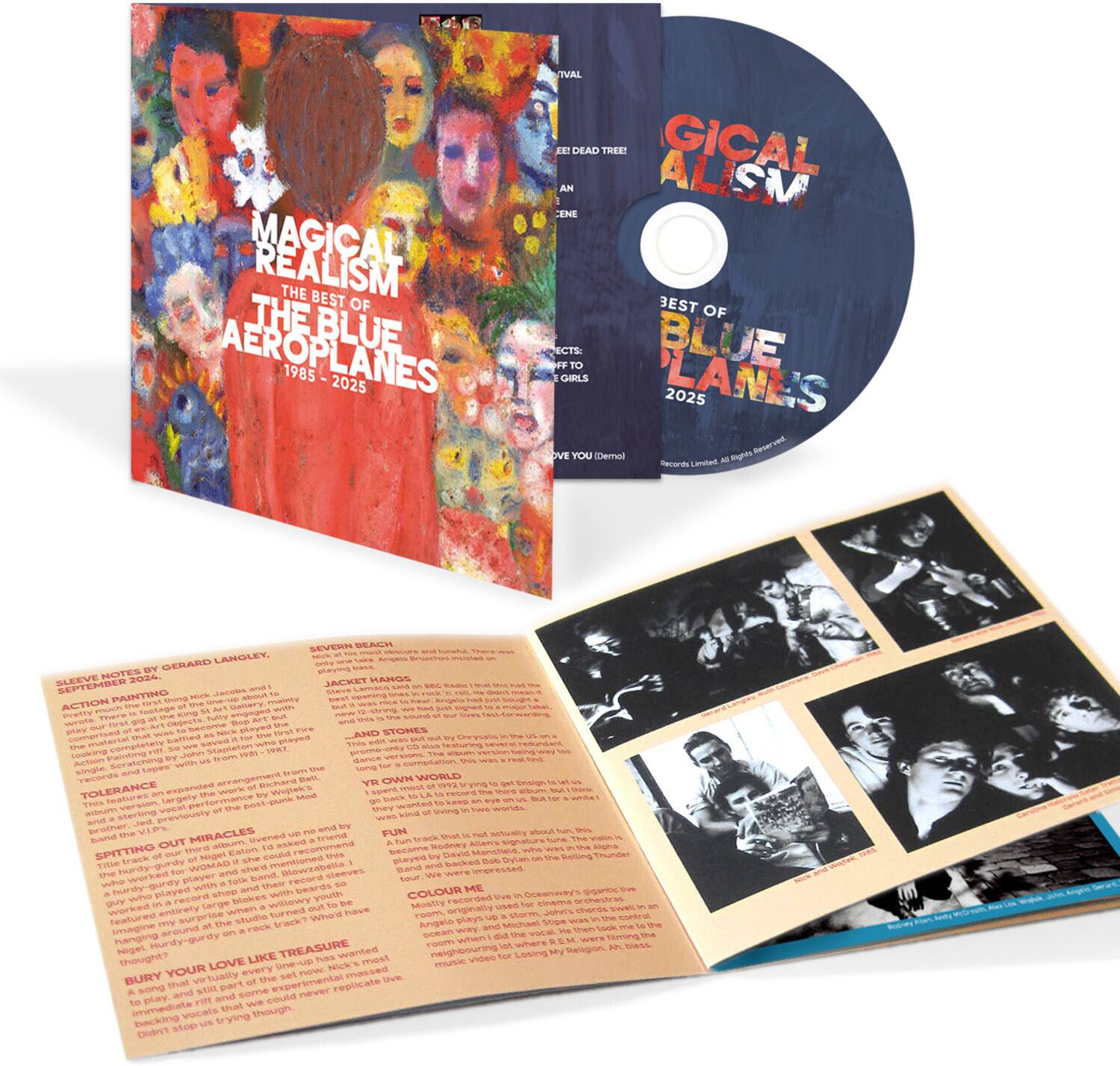 **MAGICAL REALISM**  
THE BEST OF THE BLUE AEROPLANES  
1985 - 2025  

**Sleeve Notes by Gerard Langley**  

**September Painting**  
The first large painting of the Art Gallery with the band. The Art Gallery was a legendary venue in London, and this painting captures the essence of the place. Gerard Langley, the band's lead singer, was a regular visitor and performer there. The painting is a tribute to the venue and the memories it holds.  

**Action**  
This track is a tribute to the legendary Art Gallery, where the band played many of their early gigs. The song is a reflection of the energy and excitement of those times.  

**Tolerance**  
This track is a reflection of the band's early days, when they were still finding their sound. The song is a tribute to the fans who supported them through the ups and downs.  

**Spitting Out Miracles**  
This track is a tribute to the band's early days, when they were still finding their sound. The song is a reflection of the energy and excitement of those times.  

**Bury Your Love Like Treasure**  
This track is a reflection of the band's early days