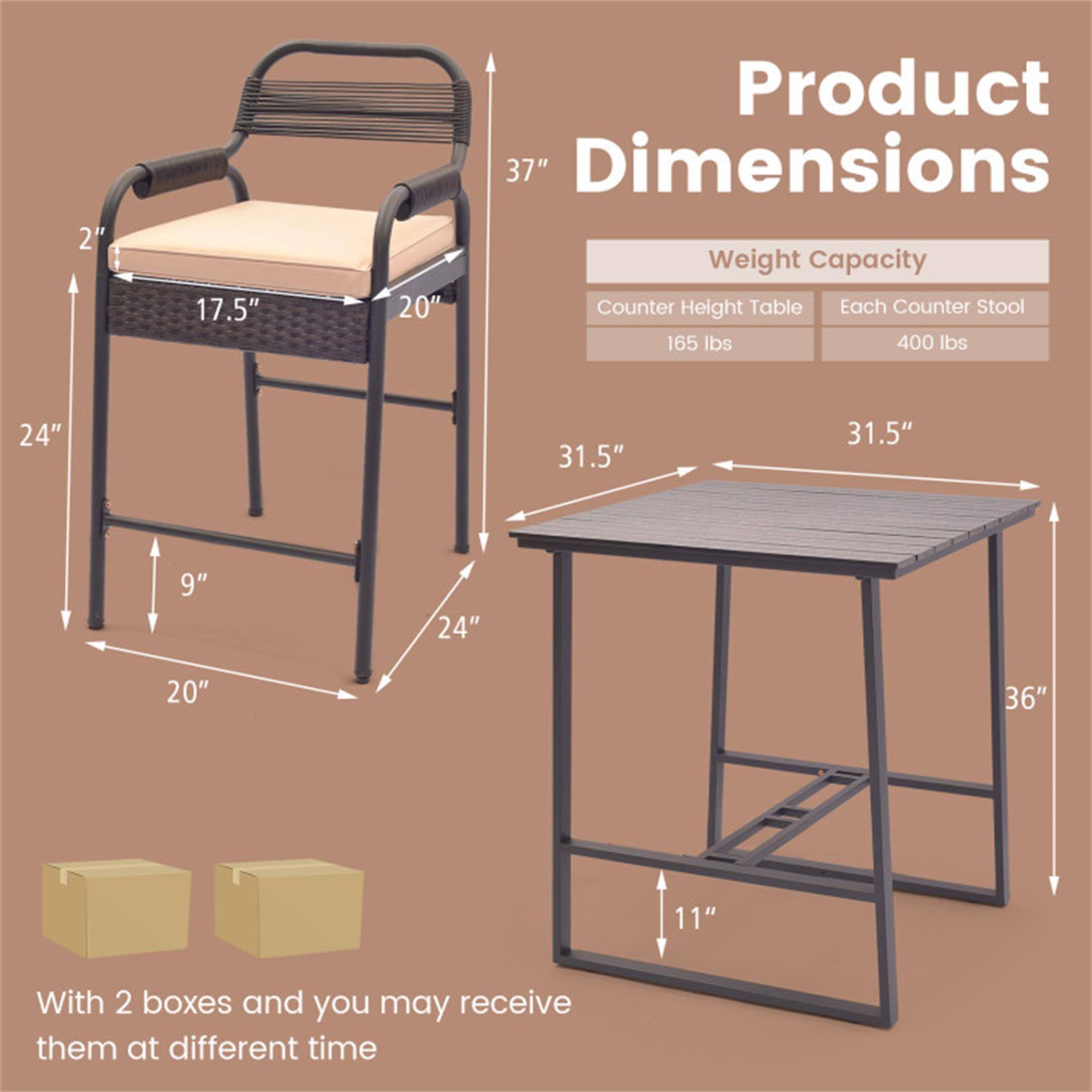 2" 17.5" 20" 24" 9" 31.5" 31.5" 36" 11" 37" Product Dimensions Weight Capacity Counter Height Table Each Counter Stool 165 lbs 400 lbs With 2 boxes and you may receive them at different time