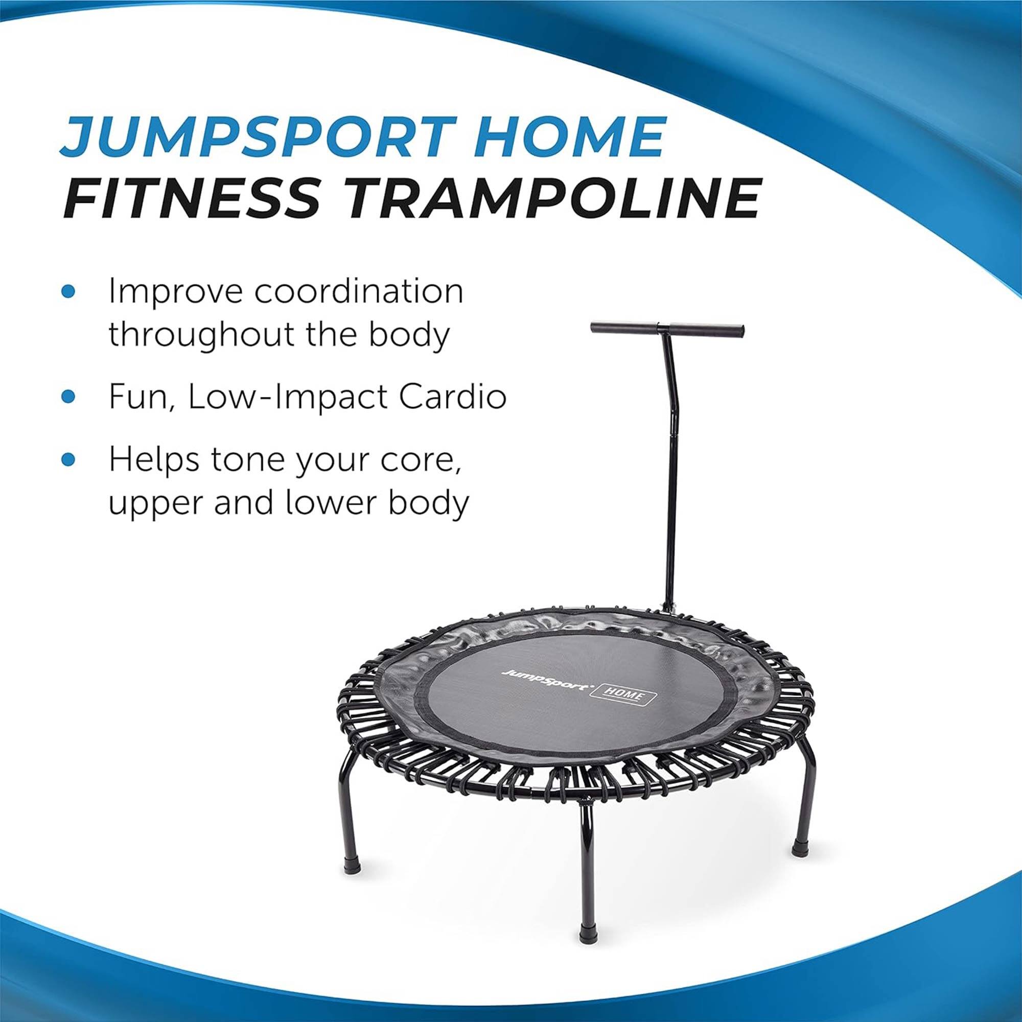 JUMPSPORT HOME FITNESS TRAMPOLINE

- Improve coordination throughout the body
- Fun, Low-Impact Cardio
- Helps tone your core, upper and lower body