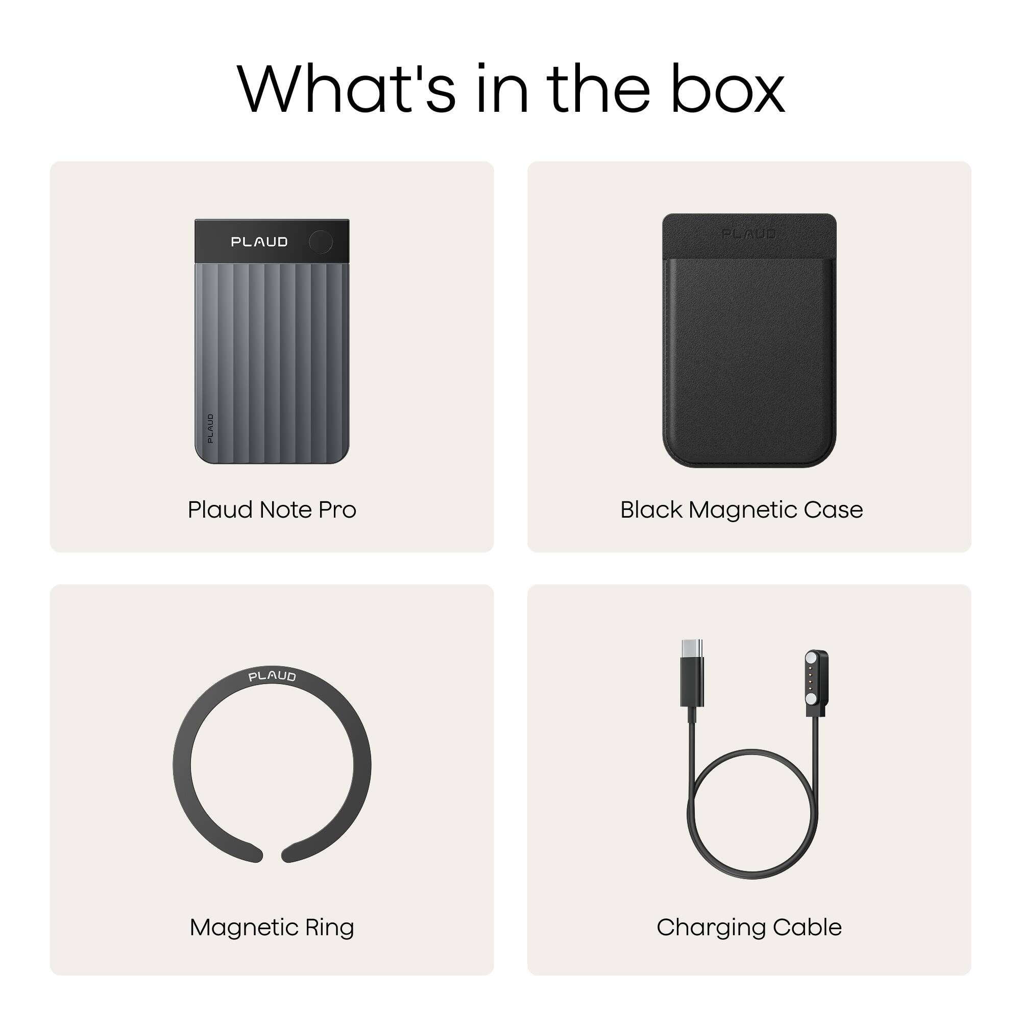 What's in the box

- Plaud Note Pro
- Black Magnetic Case
- Magnetic Ring
- Charging Cable