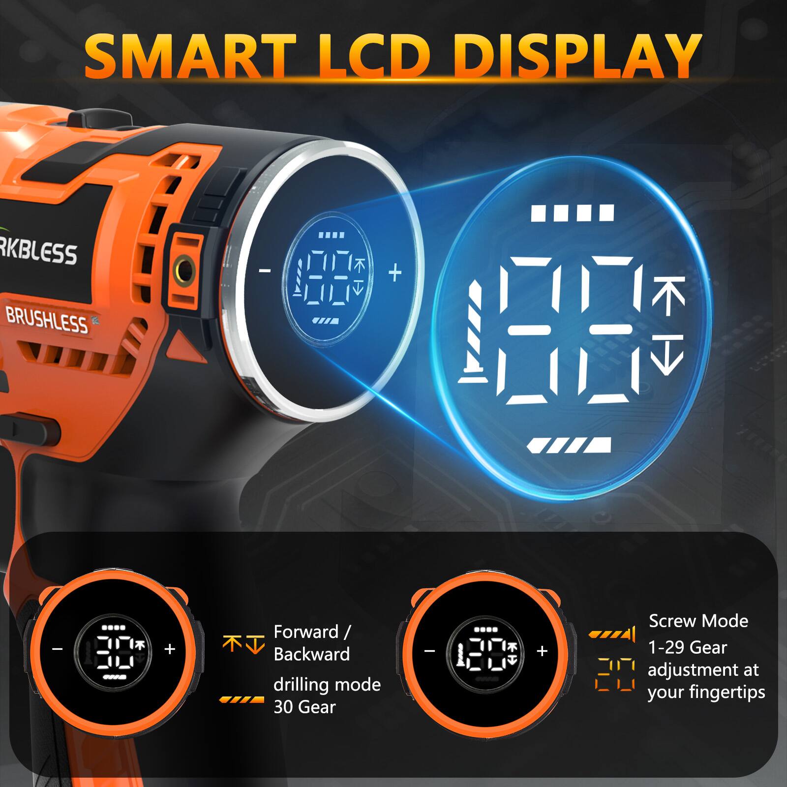 SMART LCD DISPLAY

RKBLESS BRUSHLESS

Forward / Backward drilling mode
30 Gear

Screw Mode
1-29 Gear adjustment at your fingertips