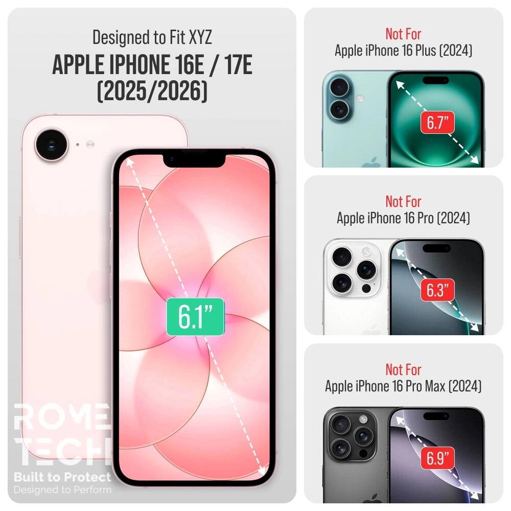 Designed to Fit XYZ APPLE IPHONE 16E / 17E (2025/2026)  
Not For Apple iPhone 16 Plus (2024) 6.7"  
Not For Apple iPhone 16 Pro (2024) 6.1" 6.3"  
Not For Apple iPhone 16 Pro Max (2024) 6.9"  

ROVE TECH  
Built to Protect  
Designed to Perform