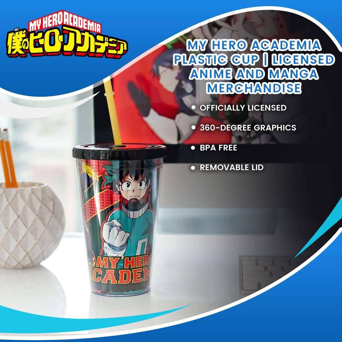 MY HERO ACADEMIA  
PLASTIC CUP | LICENSED ANIME AND MANGA MERCHANDISE  
- OFFICIALLY LICENSED  
- 360-DEGREE GRAPHICS  
- BPA FREE  
- REMOVABLE LID  

MY HERO ACADEMIA  
僕のヒーローアカデミア