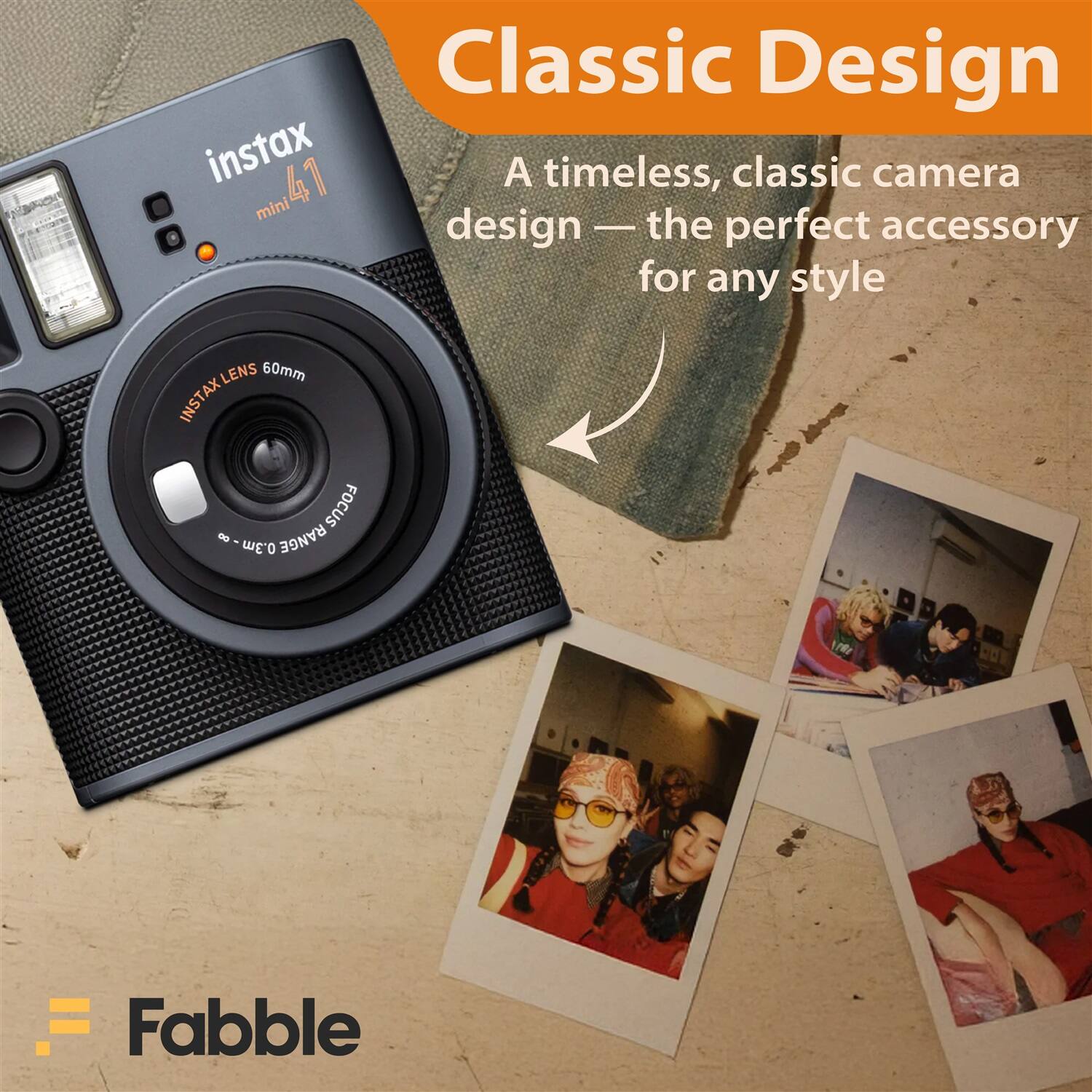 Classic Design  
A timeless, classic camera design — the perfect accessory for any style  

instax mini 47  
INSTAX LENS 60mm  
FOCUS 0.3m - ∞  

Fabble