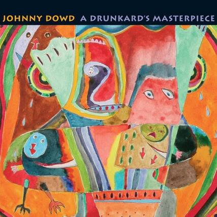 JOHNNY DOWD
A DRUNKARD'S MASTERPIECE